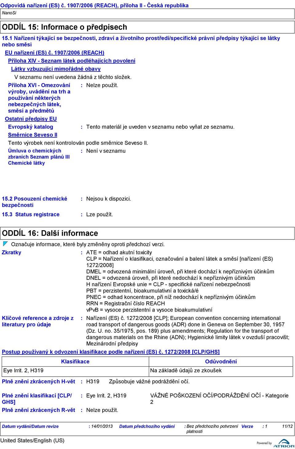 1907/2006 (REACH) Příloha XIV Seznam látek podléhajících povolení Látky vzbuzující mimořádné obavy V seznamu není uvedena žádná z těchto složek. Příloha XVI Omezování Nelze použít.