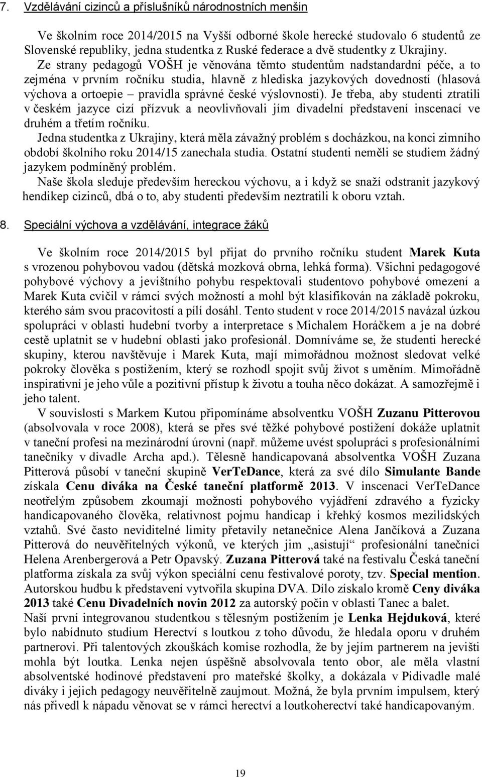 Ze strany pedagogů VOŠH je věnována těmto studentům nadstandardní péče, a to zejména v prvním ročníku studia, hlavně z hlediska jazykových dovedností (hlasová výchova a ortoepie pravidla správné
