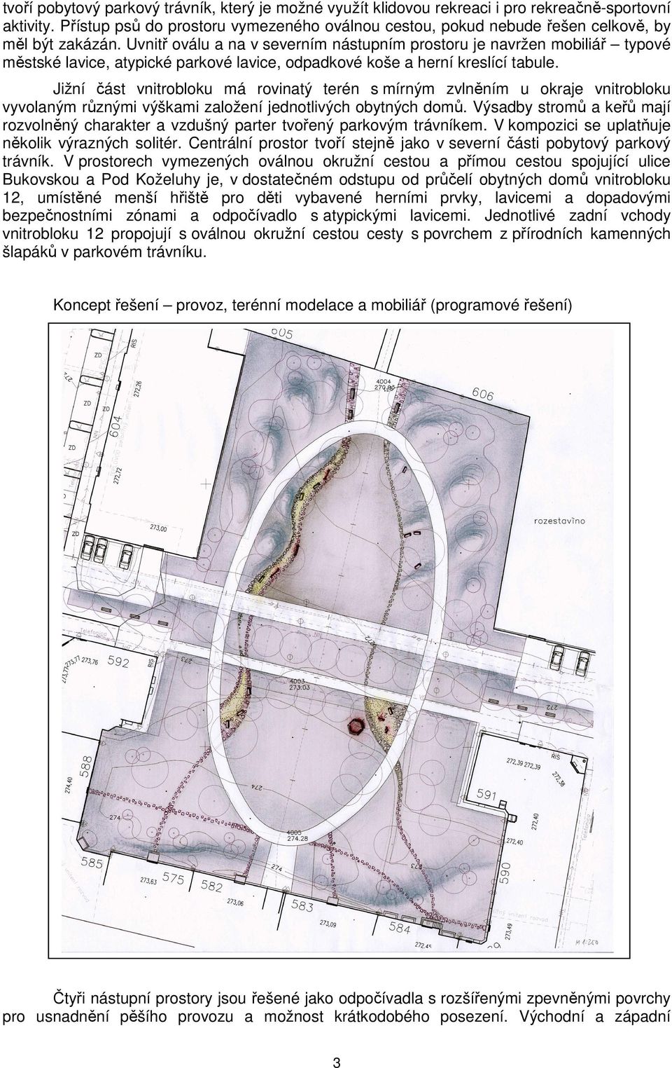 Uvnitř oválu a na v severním nástupním prostoru je navržen mobiliář typové městské lavice, atypické parkové lavice, odpadkové koše a herní kreslící tabule.