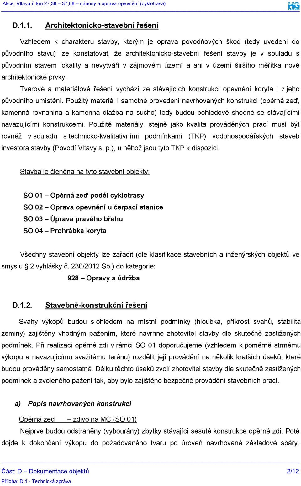 Tvarové a materiálové řešení vychází ze stávajících konstrukcí opevnění koryta i z jeho původního umístění.