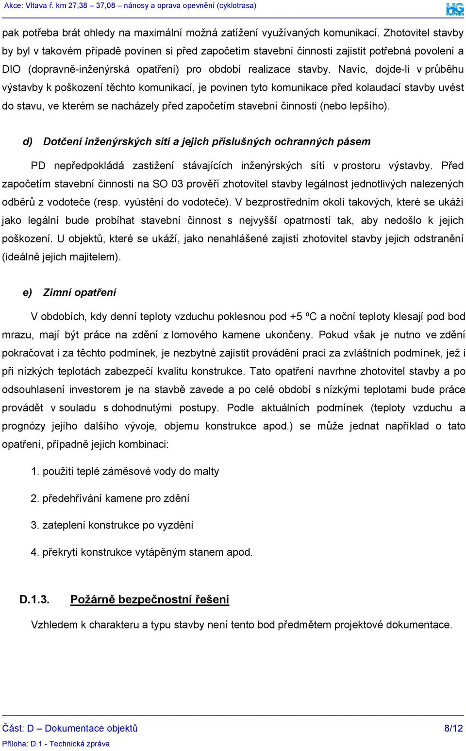 Navíc, dojde-li v průběhu výstavby k poškození těchto komunikací, je povinen tyto komunikace před kolaudací stavby uvést do stavu, ve kterém se nacházely před započetím stavební činnosti (nebo