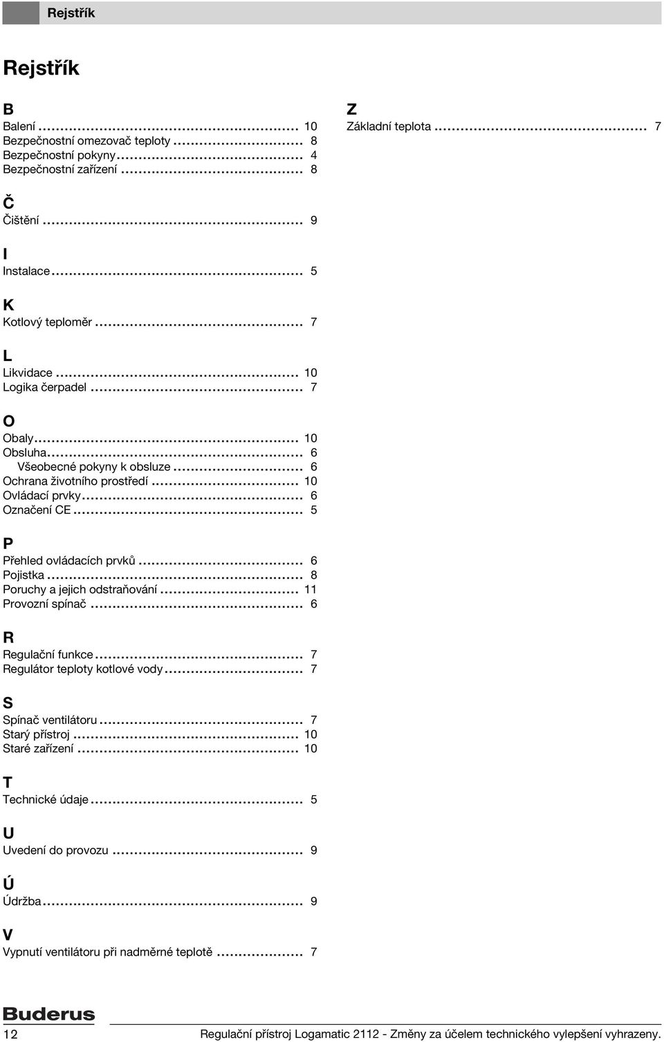 .. 6 Pojistka... 8 Poruchy a jejich odstraňování... 11 Provozní spínač... 6 R Regulační funkce... 7 Regulátor teploty kotlové vody... 7 S Spínač ventilátoru... 7 Starý přístroj... 10 Staré zařízení.