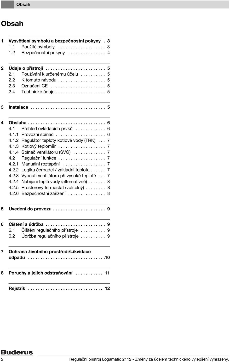 .............................. 6 4.1 Přehled ovládacích prvků............ 6 4.1.1 Provozní spínač.................... 6 4.1.2 Regulátor teploty kotlové vody (TRK)... 7 4.1.3 Kotlový teploměr................... 7 4.1.4 Spínač ventilátoru (SVG).