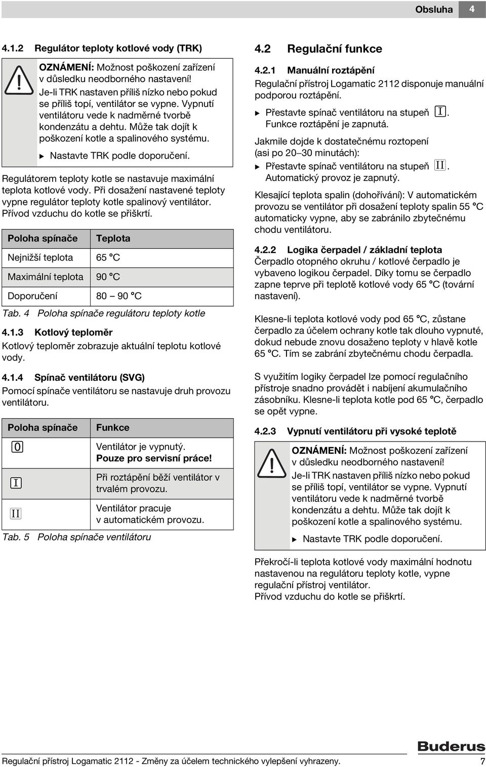 B Nastavte TRK podle doporučení. Regulátorem teploty kotle se nastavuje maximální teplota kotlové vody. Při dosažení nastavené teploty vypne regulátor teploty kotle spalinový ventilátor.