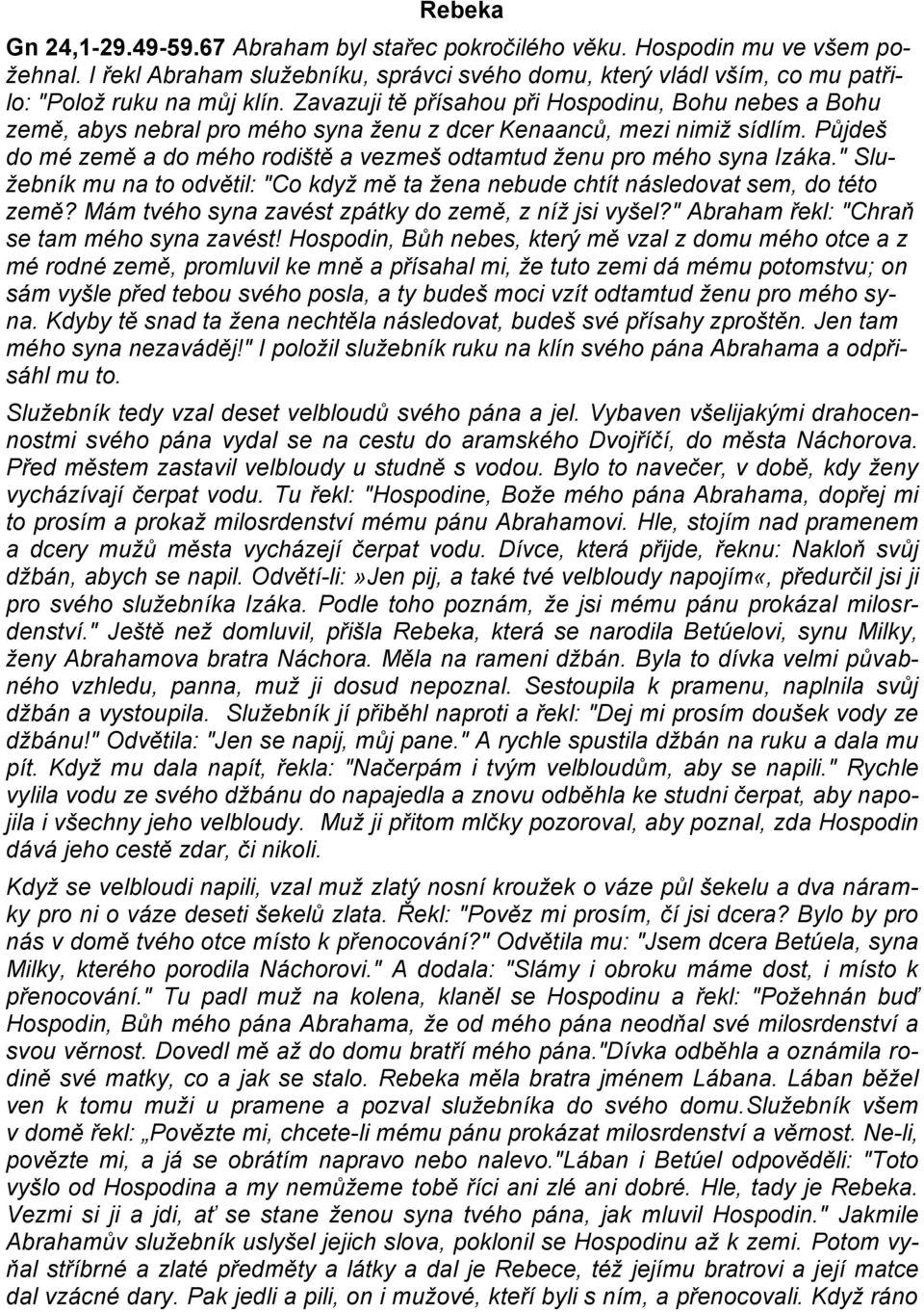 Půjdeš do mé země a do mého rodiště a vezmeš odtamtud ženu pro mého syna Izáka." Služebník mu na to odvětil: "Co když mě ta žena nebude chtít následovat sem, do této země?