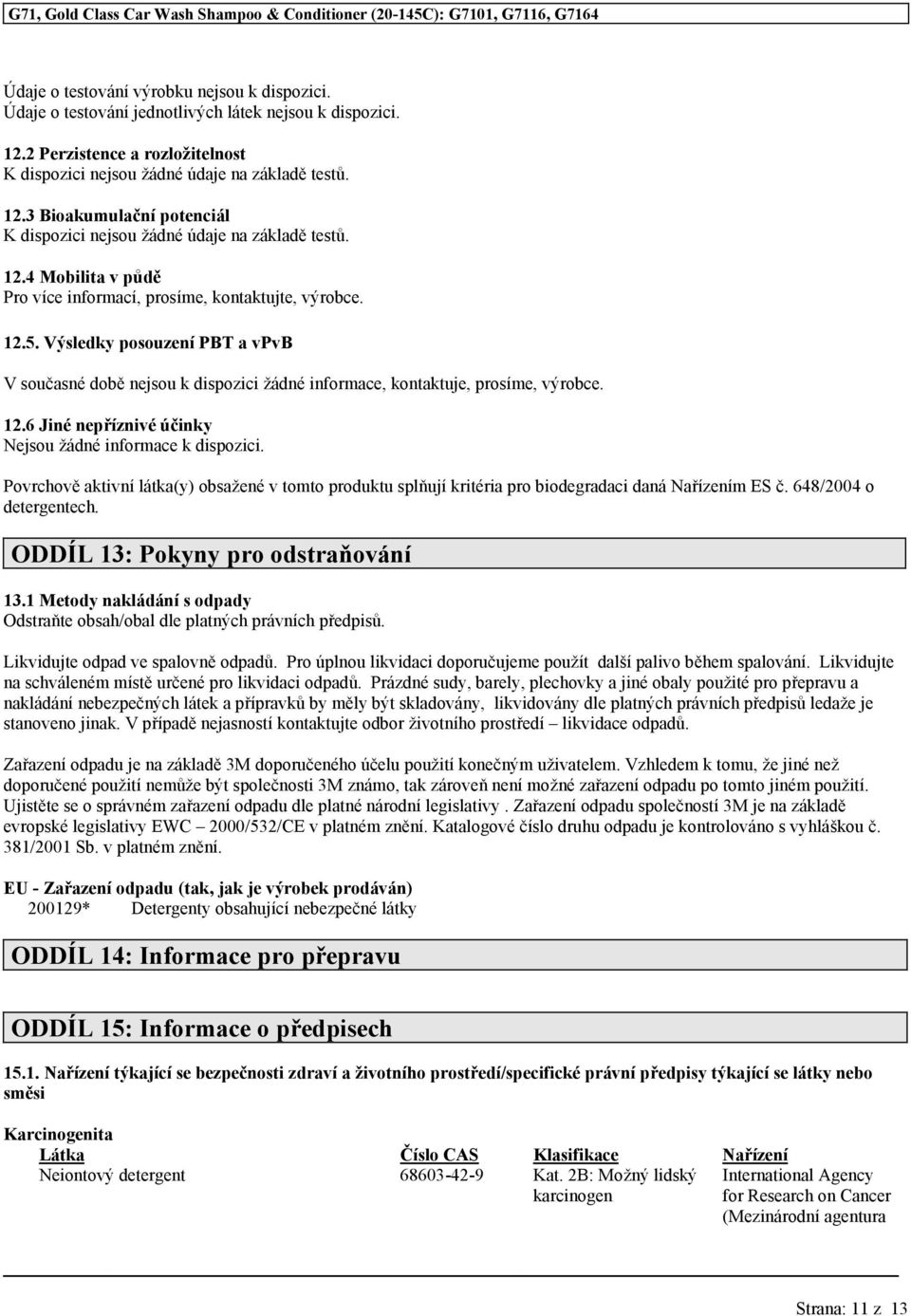 Povrchově aktivní látka(y) obsažené v tomto produktu splňují kritéria pro biodegradaci daná Nařízením ES č. 648/2004 o detergentech. ODDÍL 13: Pokyny pro odstraňování 13.