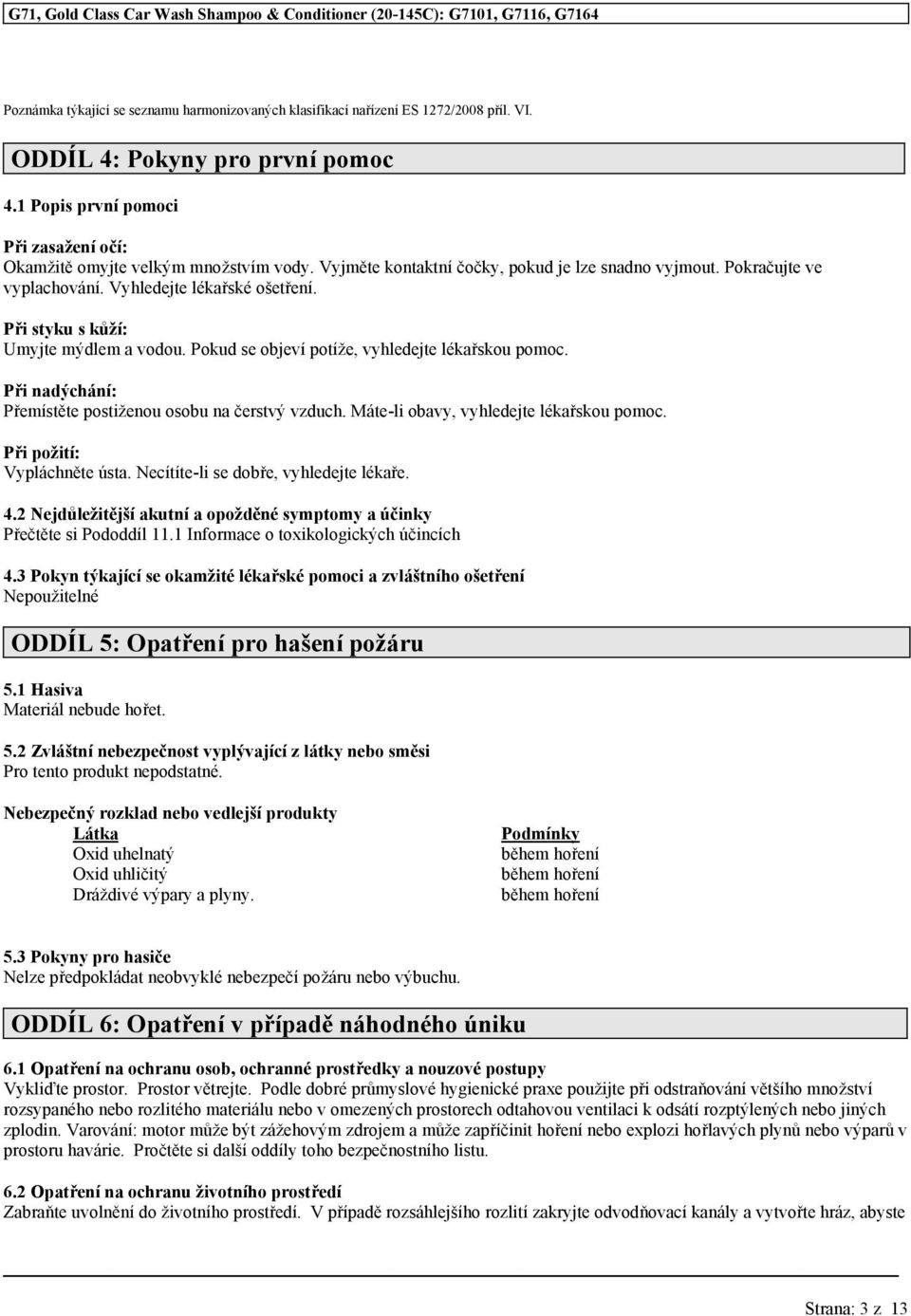 Pokud se objeví potíže, vyhledejte lékařskou pomoc. Při nadýchání: Přemístěte postiženou osobu na čerstvý vzduch. Máte-li obavy, vyhledejte lékařskou pomoc. Při požití: Vypláchněte ústa.
