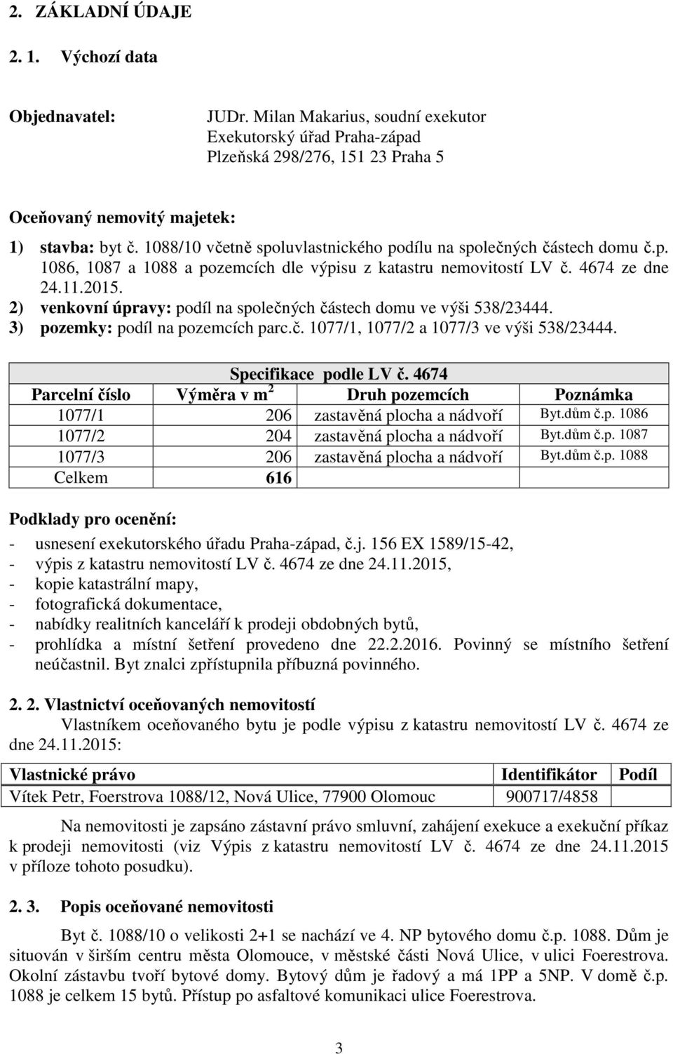 2) venkovní úpravy: podíl na společných částech domu ve výši 538/23444. 3) pozemky: podíl na pozemcích parc.č. 1077/1, 1077/2 a 1077/3 ve výši 538/23444. Specifikace podle LV č.