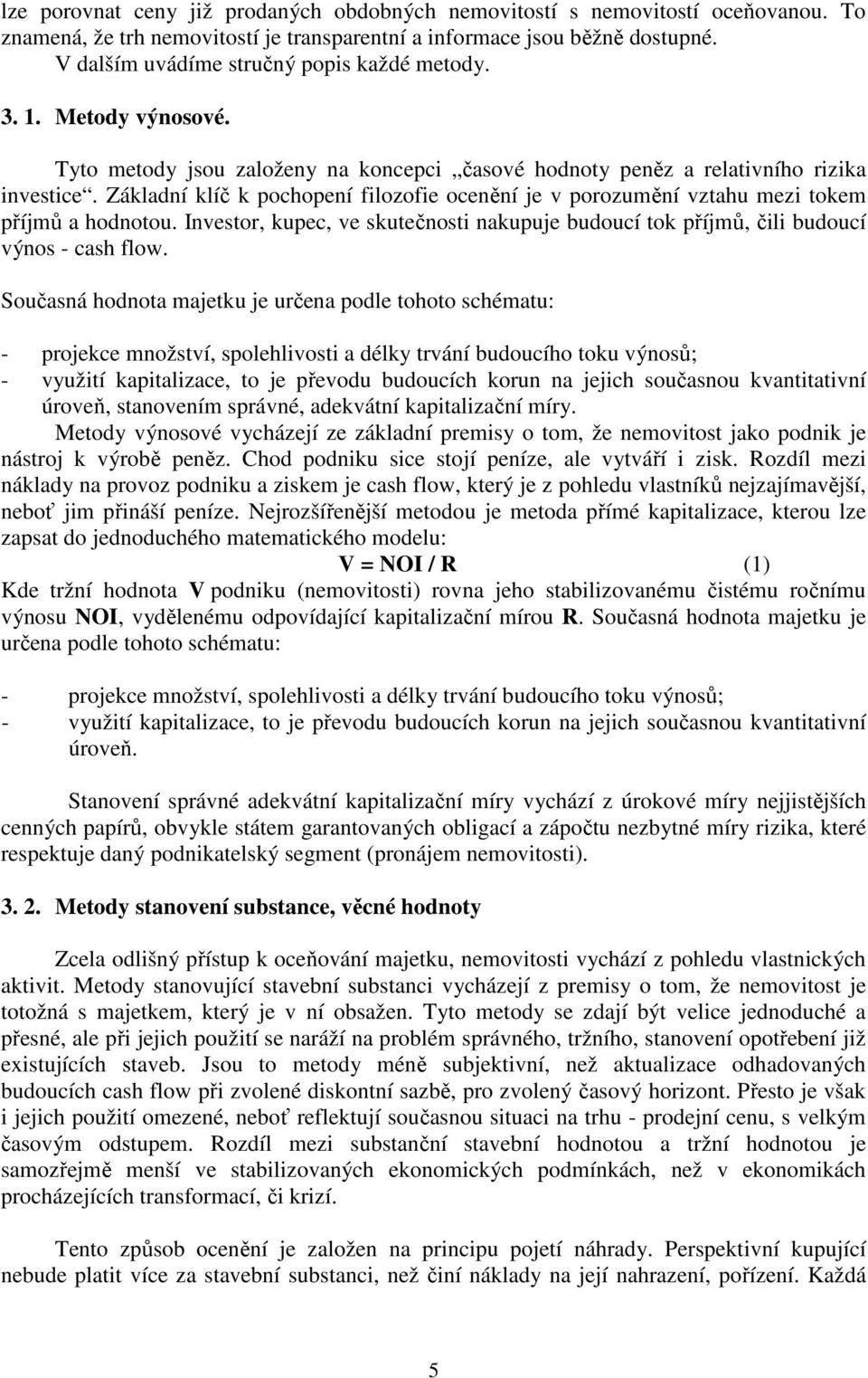 Základní klíč k pochopení filozofie ocenění je v porozumění vztahu mezi tokem příjmů a hodnotou. Investor, kupec, ve skutečnosti nakupuje budoucí tok příjmů, čili budoucí výnos - cash flow.