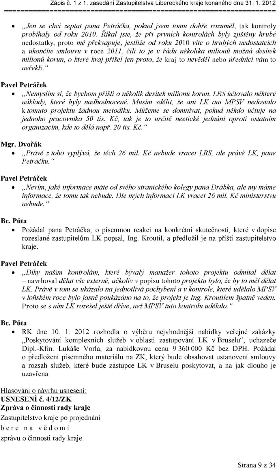 milionů možná desítek milionů korun, o které kraj přišel jen proto, že kraj to nevěděl nebo úředníci vám to neřekli. Pavel Petráček Nemyslím si, že bychom přišli o několik desítek milionů korun.