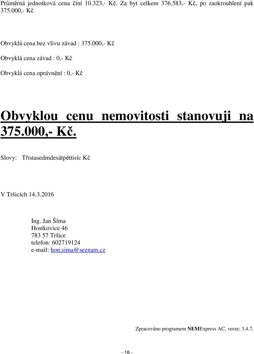 000,- Kč Obvyklá cena závad : 0,- Kč Obvyklá cena oprávnění : 0,- Kč Obvyklou cenu nemovitosti stanovuji na 375.