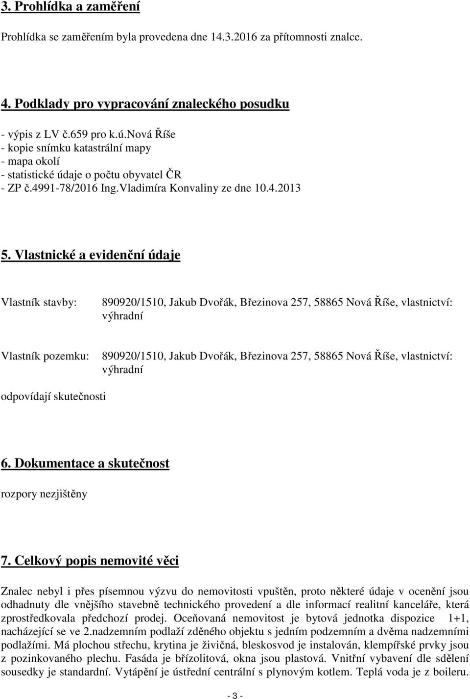 Vlastnické a evidenční údaje Vlastník stavby: 890920/1510, Jakub Dvořák, Březinova 257, 58865 Nová Říše, vlastnictví: výhradní Vlastník pozemku: 890920/1510, Jakub Dvořák, Březinova 257, 58865 Nová
