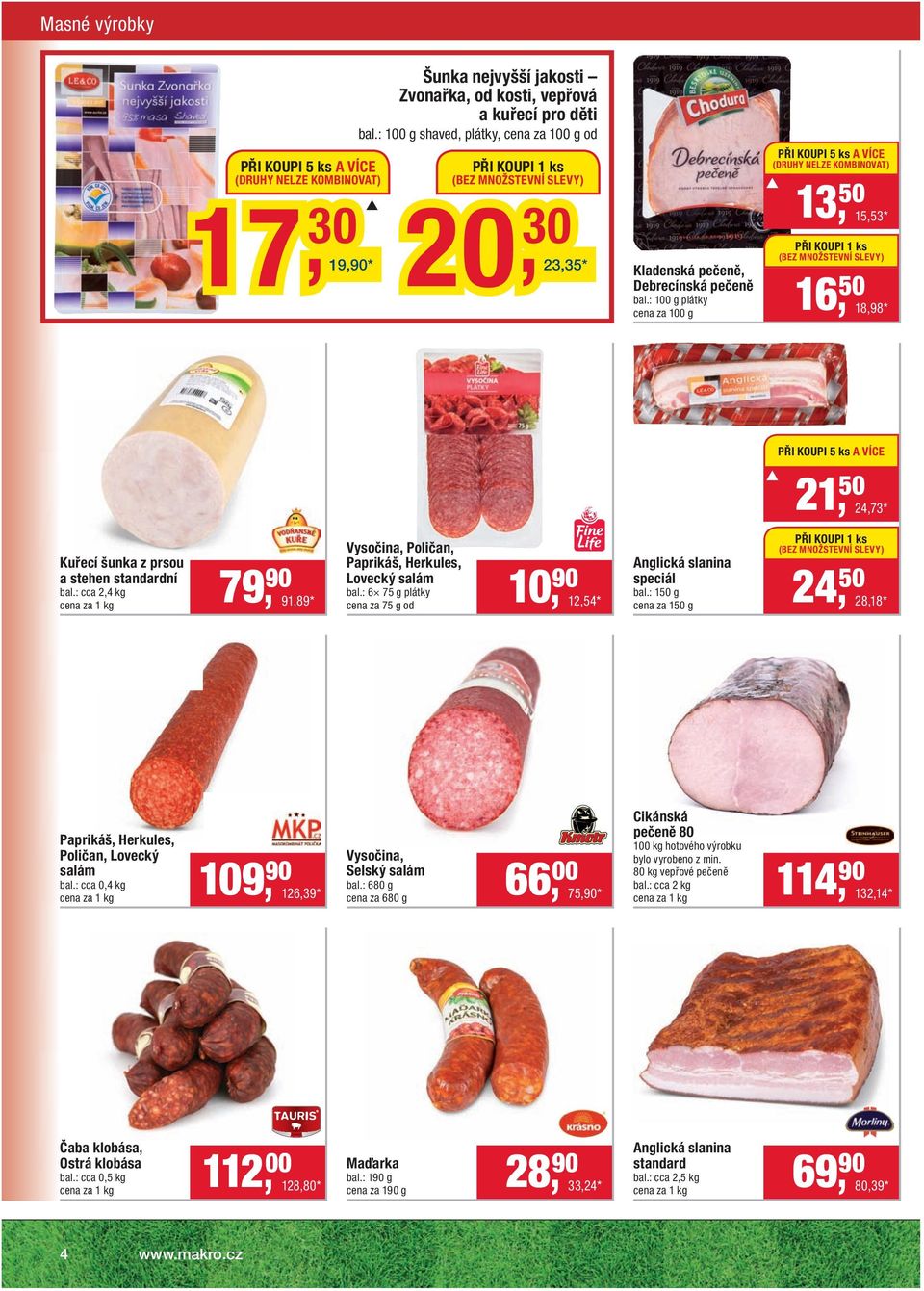 : 100 g plátky cena za 100 g PŘI KOUPI 5 ks A VÍCE (DRUHY NELZE KOMBINOVAT) 13, 50 15,53 * PŘI KOUPI 1 ks (BEZ MNOŽSTEVNÍ SLEVY) 16, 50 18,98 * Kuřecí šunka z prsou a stehen standardní bal.
