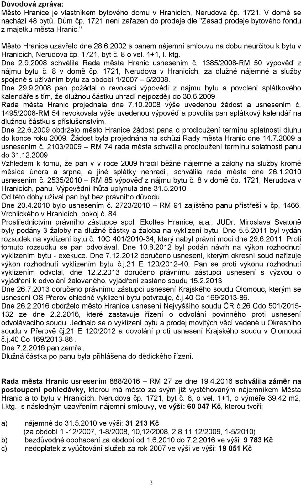 1721, byt č. 8 o vel. 1+1, I. ktg. Dne 2.9.2008 schválila Rada města Hranic usnesením č. 1385/2008-RM 50 výpověď z nájmu bytu č. 8 v domě čp.