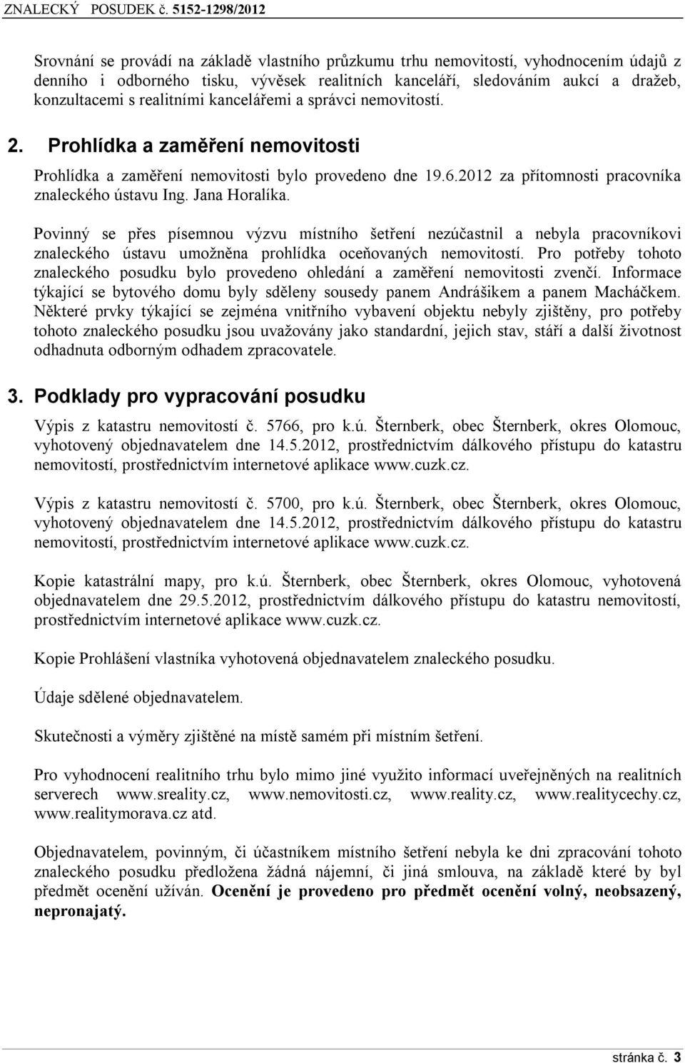 Povinný se přes písemnou výzvu místního šetření nezúčastnil a nebyla pracovníkovi znaleckého ústavu umožněna prohlídka oceňovaných nemovitostí.