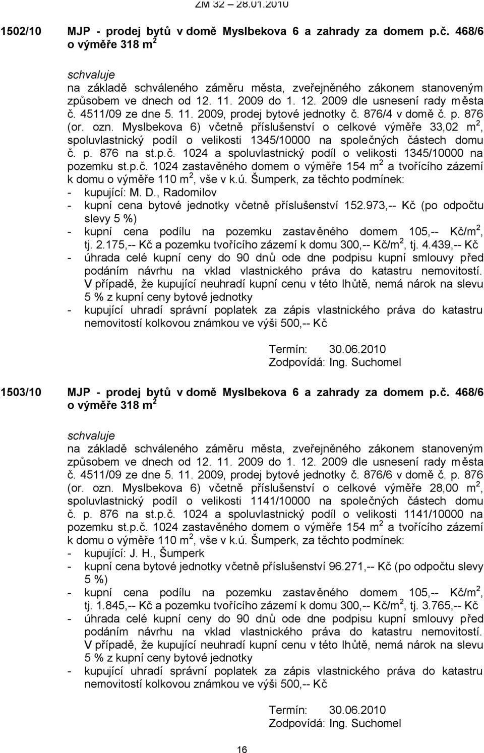 p.č. 1024 zastavěného domem o výměře 154 m 2 a tvořícího zázemí k domu o výměře 110 m 2, vše v k.ú. Šumperk, za těchto podmínek: - kupující: M. D.