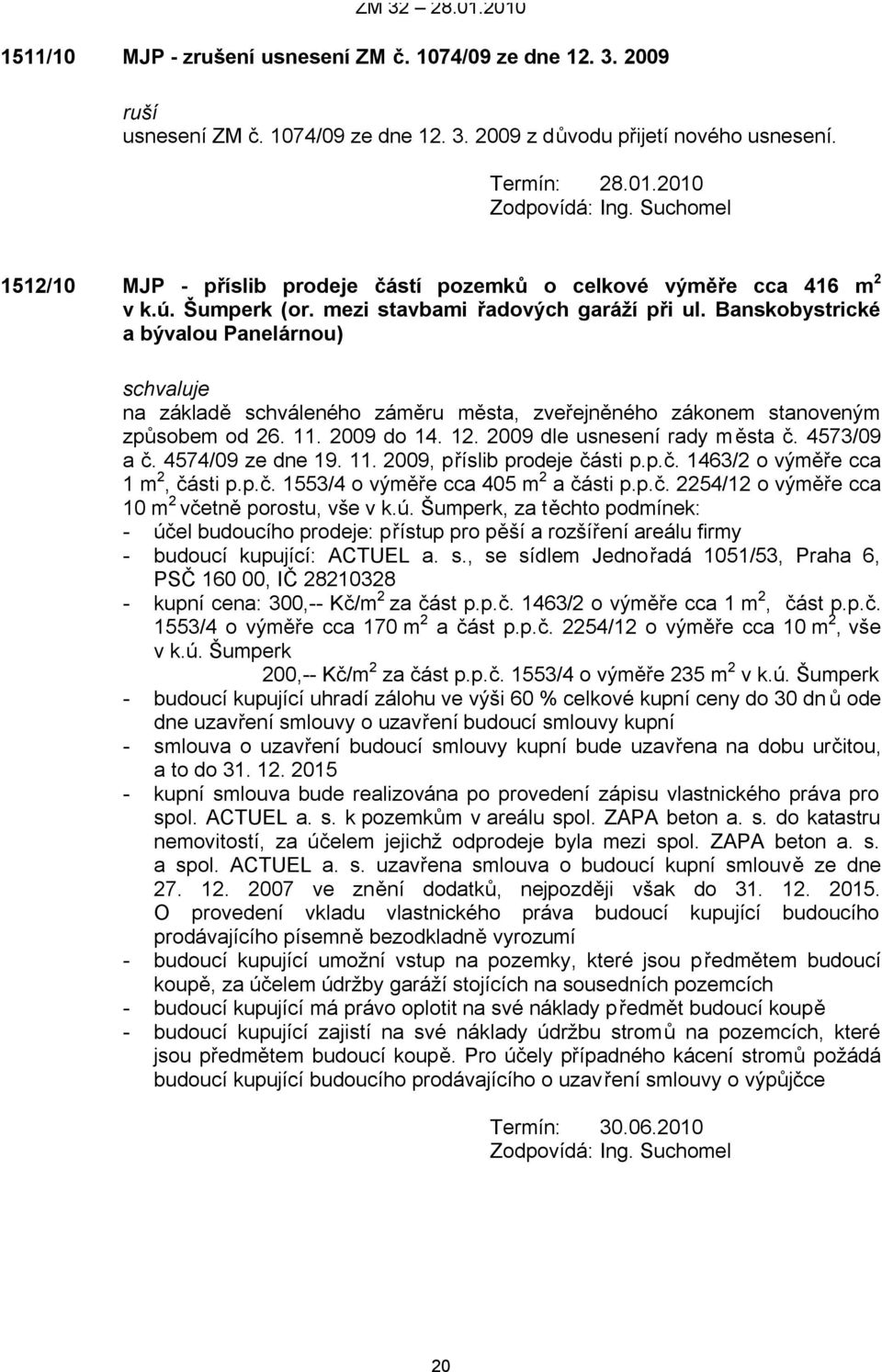 12. 2009 dle usnesení rady města č. 4573/09 a č. 4574/09 ze dne 19. 11. 2009, příslib prodeje části p.p.č. 1463/2 o výměře cca 1 m 2, části p.p.č. 1553/4 o výměře cca 405 m 2 a části p.p.č. 2254/12 o výměře cca 10 m 2 včetně porostu, vše v k.