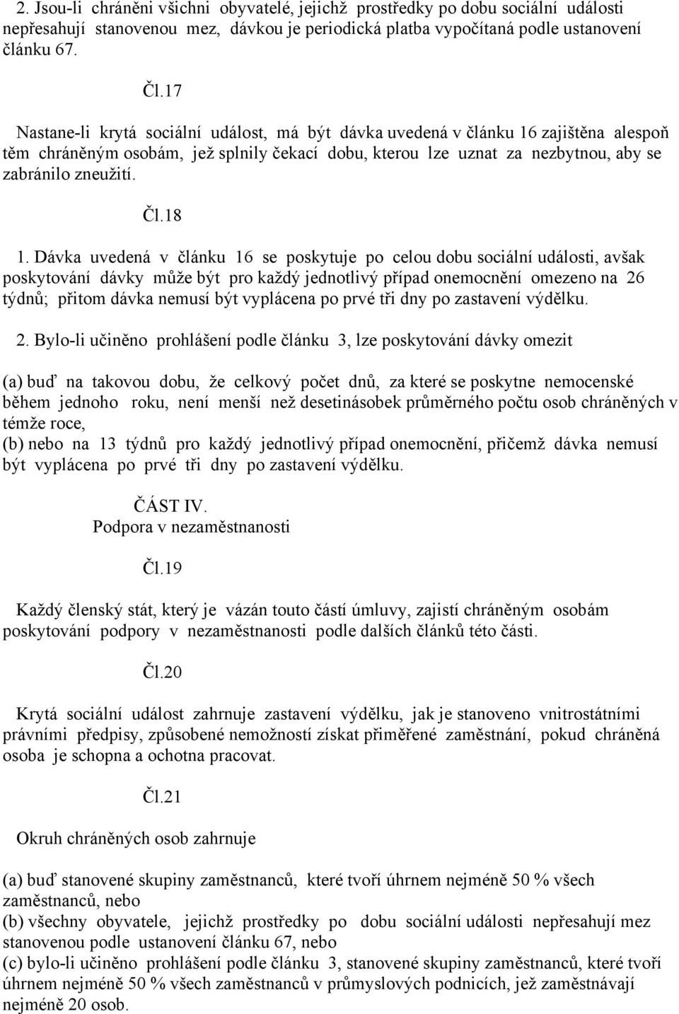 18 1. Dávka uvedená v článku 16 se poskytuje po celou dobu sociální události, avšak poskytování dávky může být pro každý jednotlivý případ onemocnění omezeno na 26 týdnů; přitom dávka nemusí být