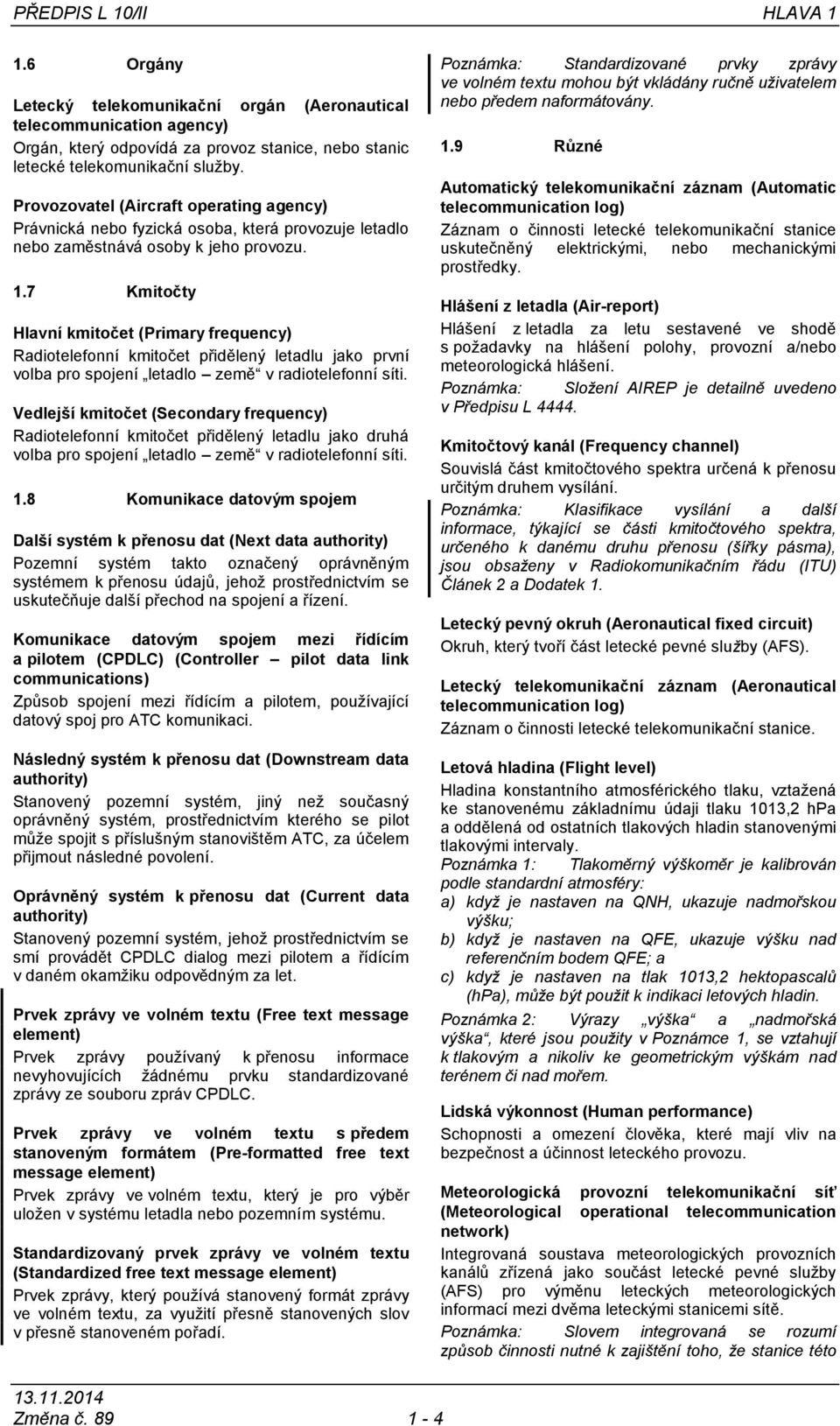 7 Kmitočty Hlavní kmitočet (Primary frequency) Radiotelefonní kmitočet přidělený letadlu jako první volba pro spojení letadlo země v radiotelefonní síti.