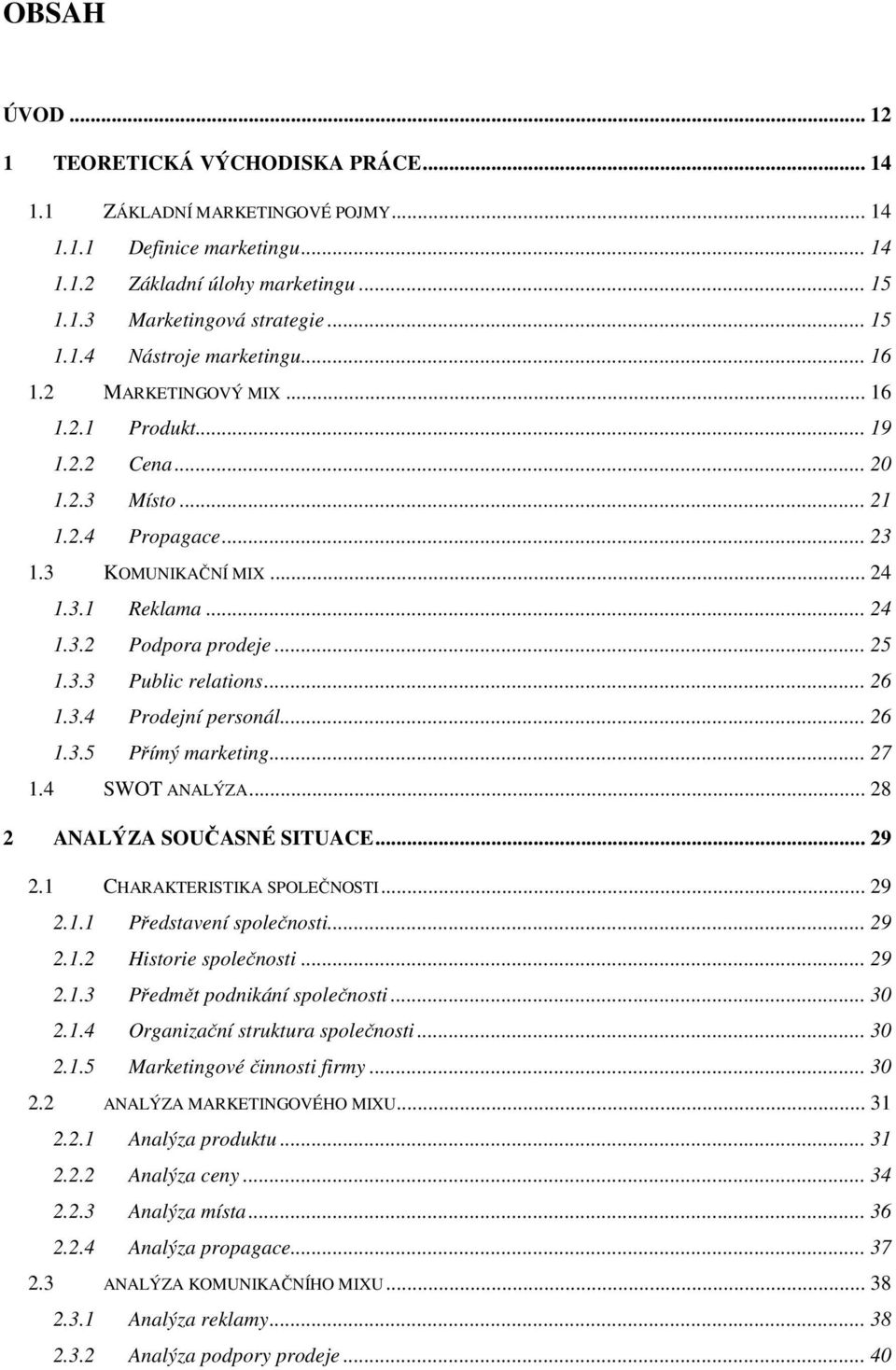 .. 26 1.3.4 Prodejní personál... 26 1.3.5 Přímý marketing... 27 1.4 SWOT ANALÝZA... 28 2 ANALÝZA SOUČASNÉ SITUACE... 29 2.1 CHARAKTERISTIKA SPOLEČNOSTI... 29 2.1.1 Představení společnosti... 29 2.1.2 Historie společnosti.