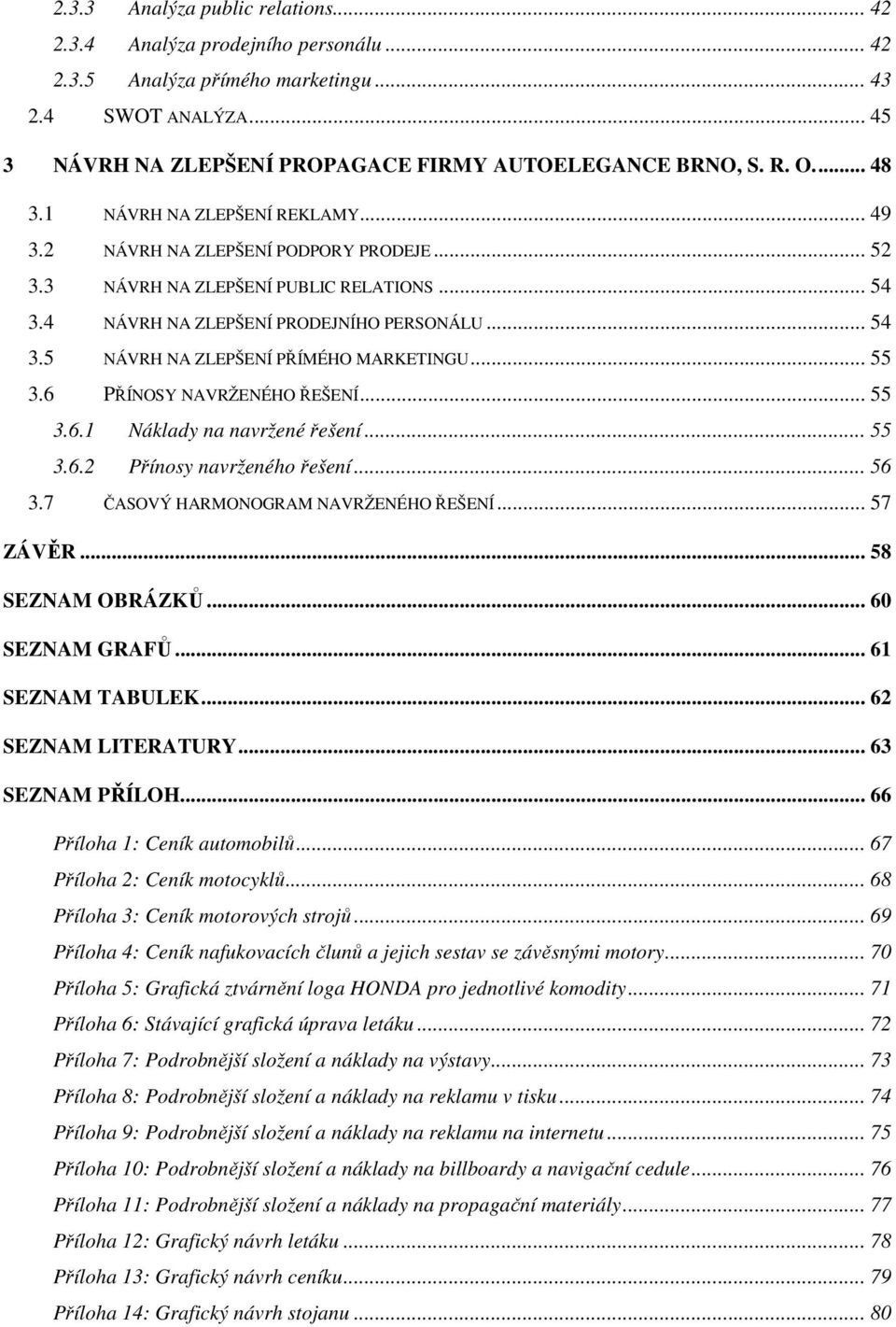 .. 55 3.6 PŘÍNOSY NAVRŽENÉHO ŘEŠENÍ... 55 3.6.1 Náklady na navržené řešení... 55 3.6.2 Přínosy navrženého řešení... 56 3.7 ČASOVÝ HARMONOGRAM NAVRŽENÉHO ŘEŠENÍ... 57 ZÁVĚR... 58 SEZNAM OBRÁZKŮ.