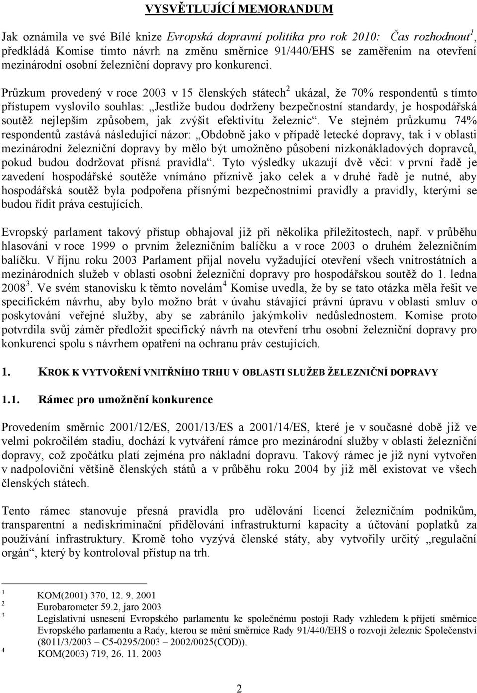 Průzkum provedený v roce 2003 v 15 členských státech 2 ukázal, že 70% respondentů s tímto přístupem vyslovilo souhlas: Jestliže budou dodrženy bezpečnostní standardy, je hospodářská soutěž nejlepším