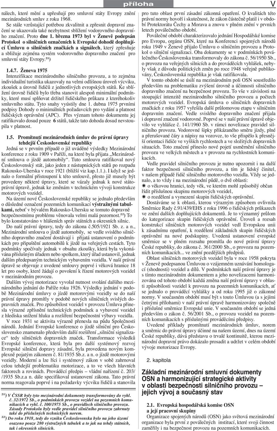 března 1973 byl v Ženevě podepsán Protokol o silničních označeních k Evropské dohodě doplňující Úmluvu o silničních značkách a signálech, který zpřesňuje a sbližuje zejména systém vodorovného
