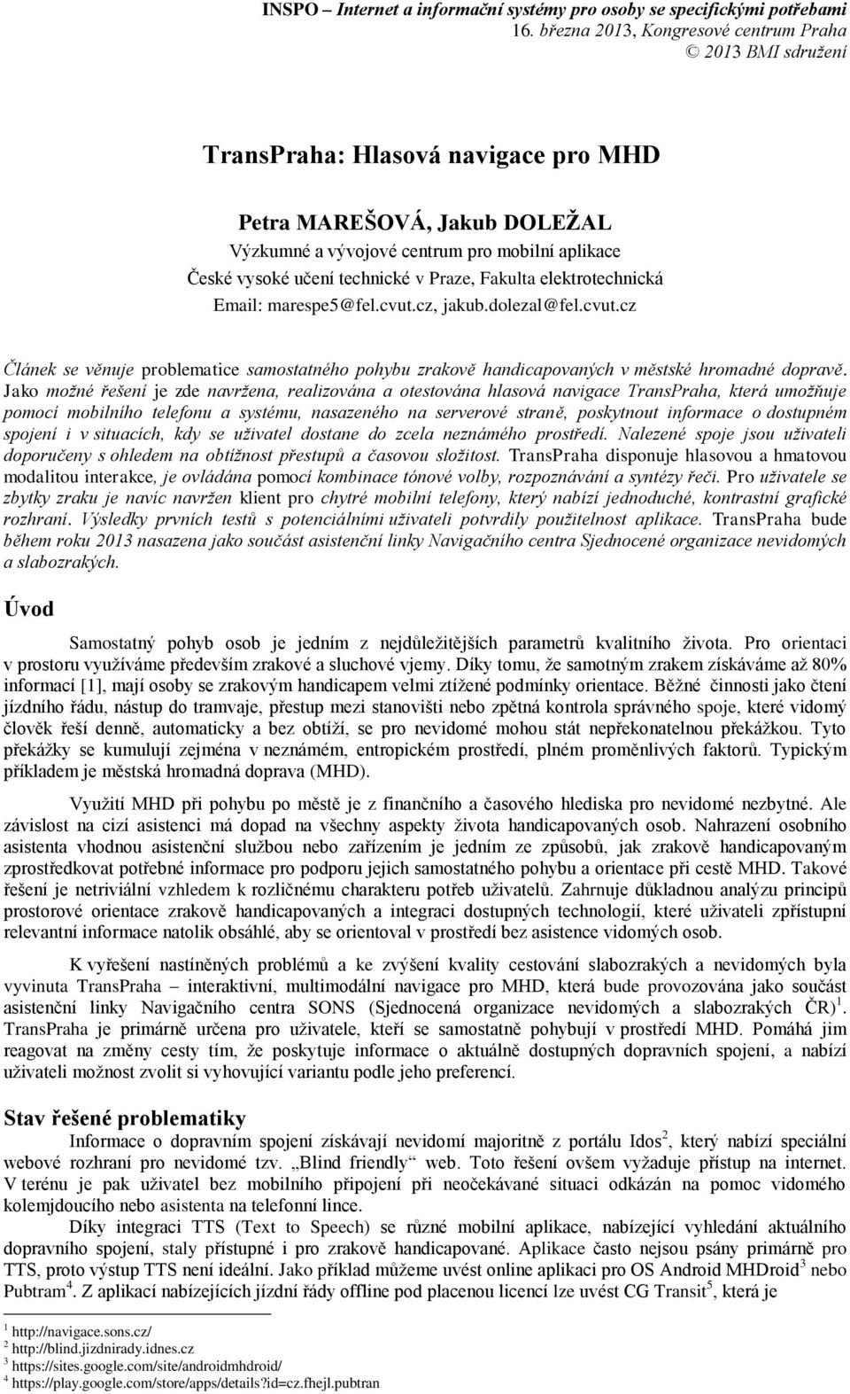 technické v Praze, Fakulta elektrotechnická Email: marespe5@fel.cvut.cz, jakub.dolezal@fel.cvut.cz Článek se věnuje problematice samostatného pohybu zrakově handicapovaných v městské hromadné dopravě.