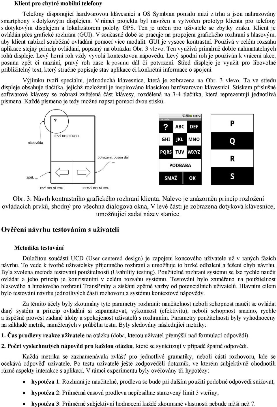 Klient je ovládán přes grafické rozhraní (GUI). V současné době se pracuje na propojení grafického rozhraní s hlasovým, aby klient nabízel souběžné ovládání pomocí více modalit.