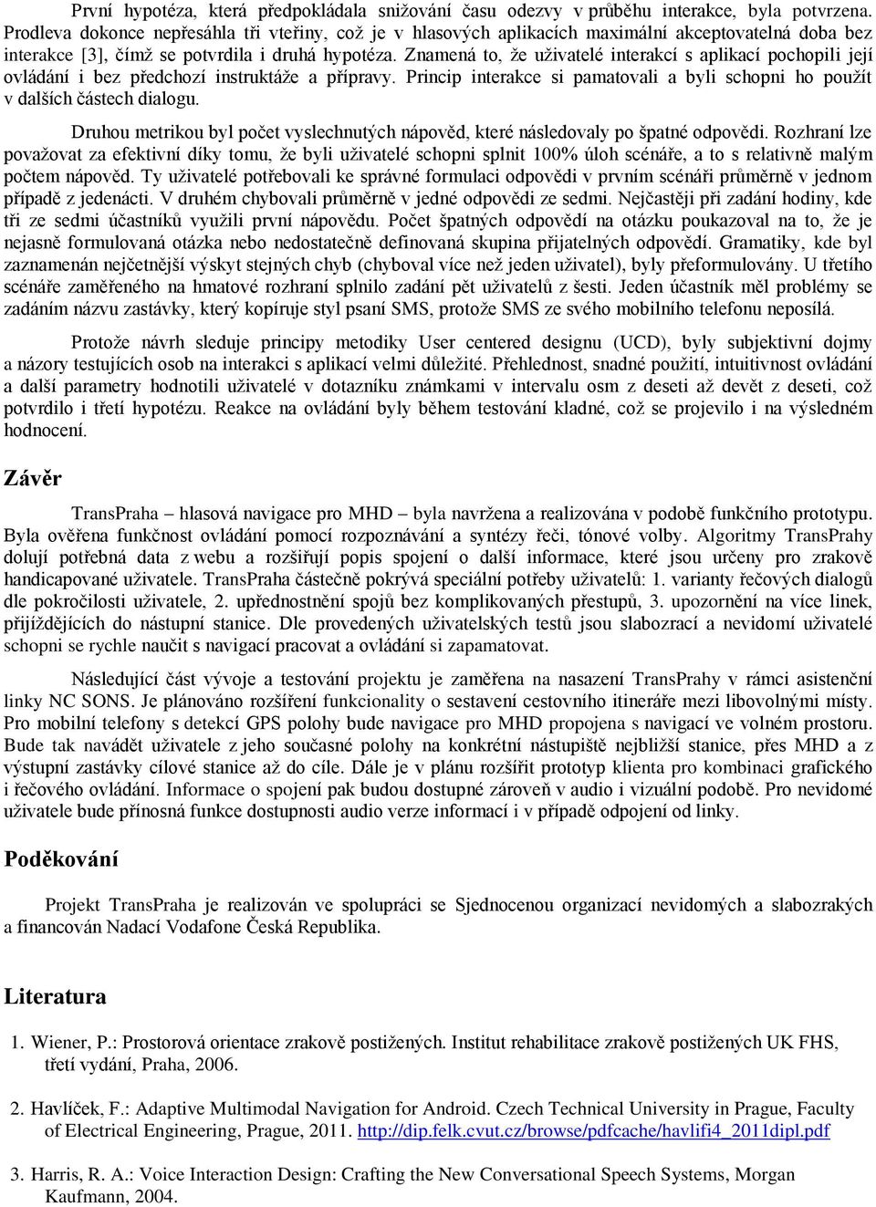 Znamená to, že uživatelé interakcí s aplikací pochopili její ovládání i bez předchozí instruktáže a přípravy. Princip interakce si pamatovali a byli schopni ho použít v dalších částech dialogu.