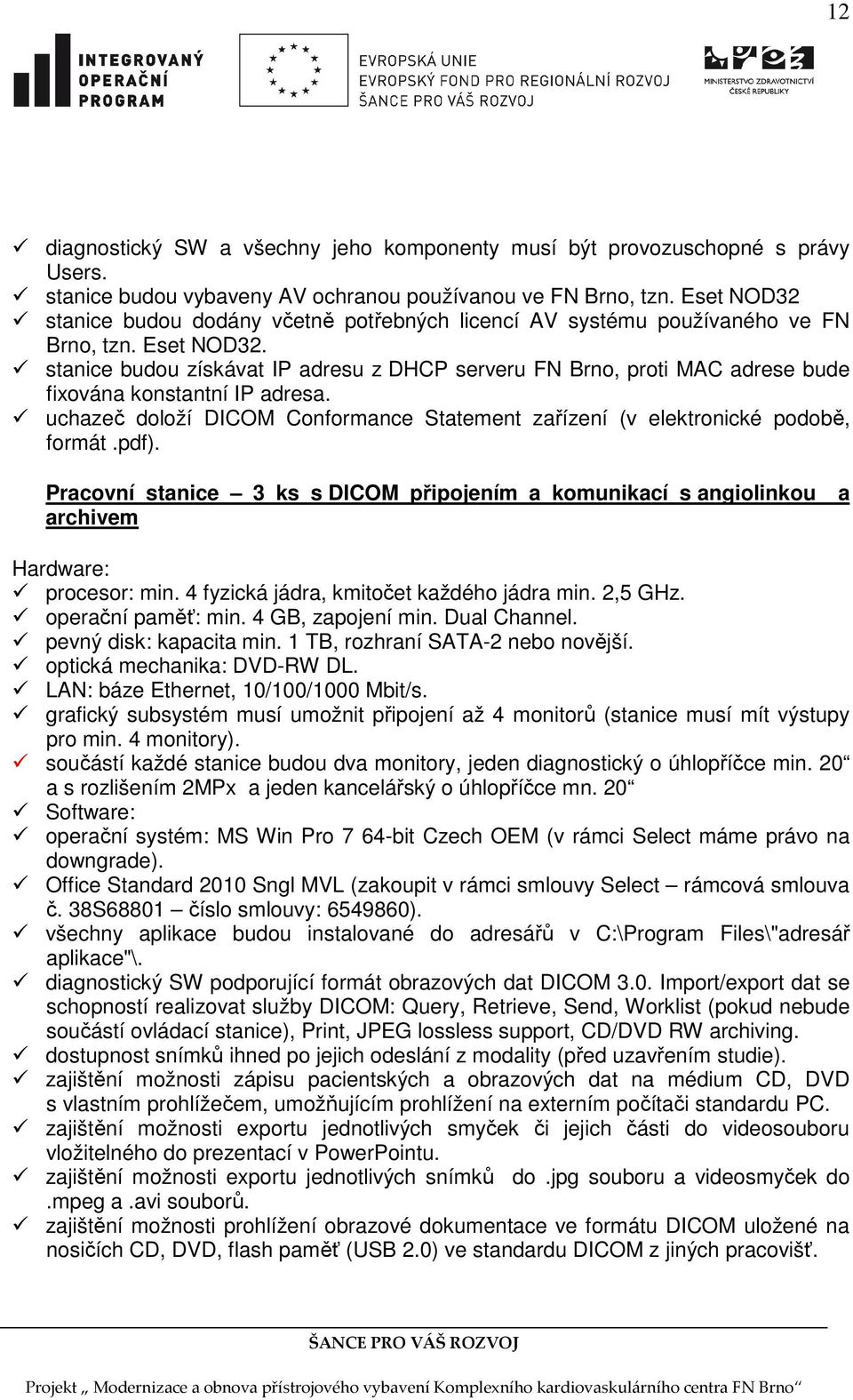 stanice budou získávat IP adresu z DHCP serveru FN Brno, proti MAC adrese bude fixována konstantní IP adresa. uchazeč doloží DICOM Conformance Statement zařízení (v elektronické podobě, formát.pdf).