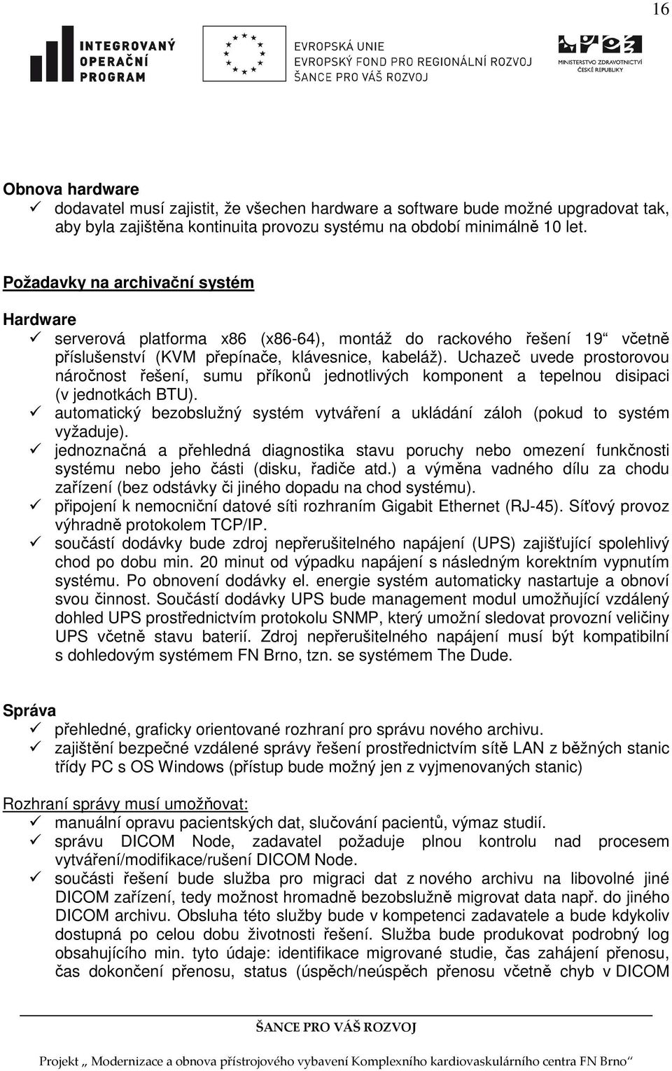 Uchazeč uvede prostorovou náročnost řešení, sumu příkonů jednotlivých komponent a tepelnou disipaci (v jednotkách BTU).