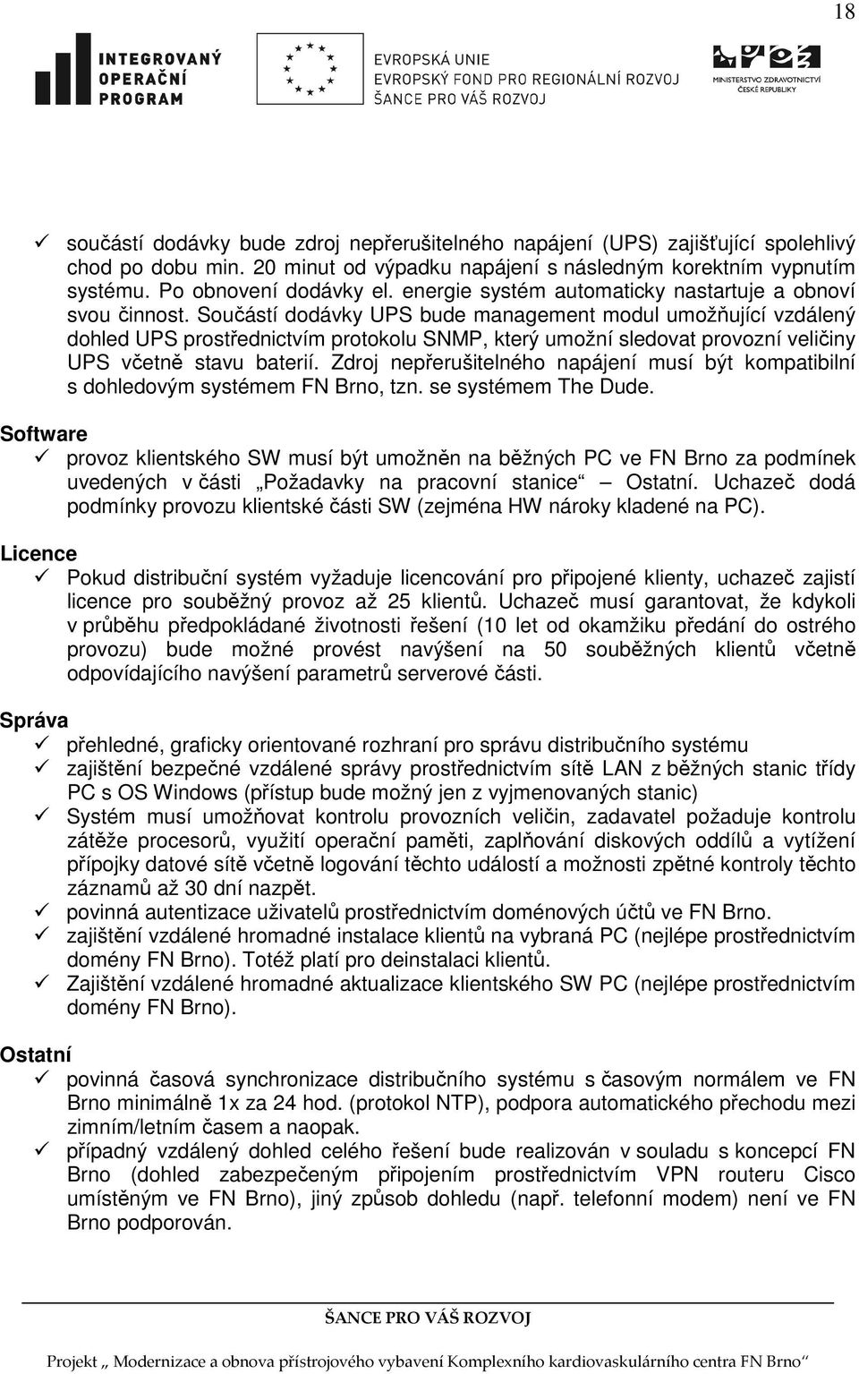 Součástí dodávky UPS bude management modul umožňující vzdálený dohled UPS prostřednictvím protokolu SNMP, který umožní sledovat provozní veličiny UPS včetně stavu baterií.