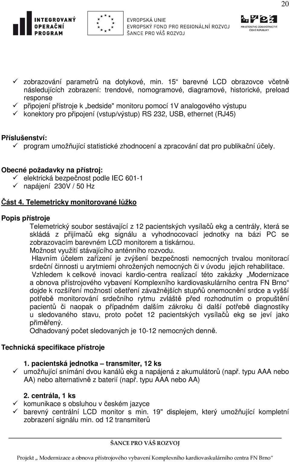 konektory pro připojení (vstup/výstup) RS 232, USB, ethernet (RJ45) Příslušenství: program umožňující statistické zhodnocení a zpracování dat pro publikační účely.