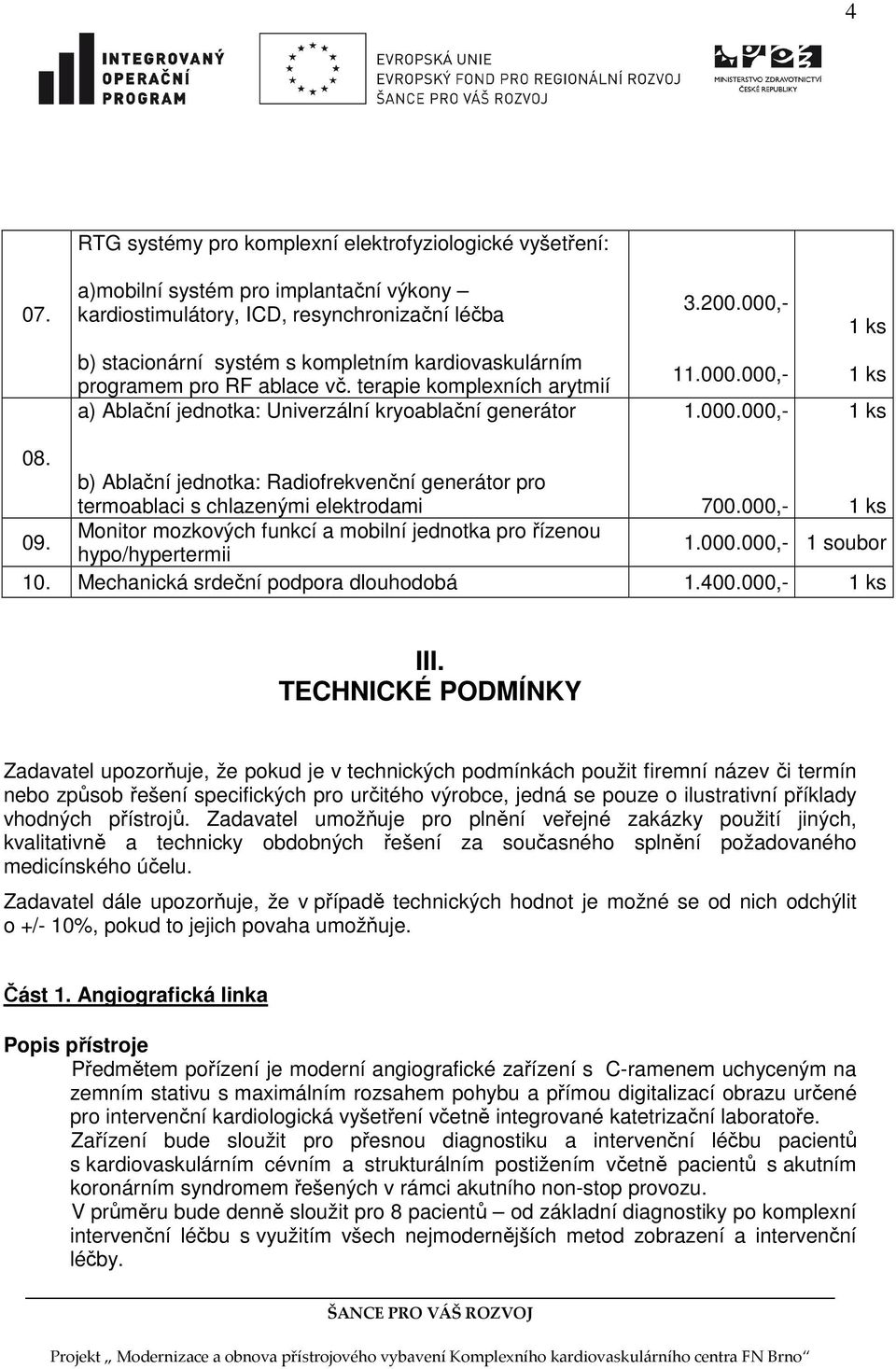 b) Ablační jednotka: Radiofrekvenční generátor pro termoablaci s chlazenými elektrodami 700.000,- 1 ks 09. Monitor mozkových funkcí a mobilní jednotka pro řízenou hypo/hypertermii 1.000.000,- 1 soubor 10.