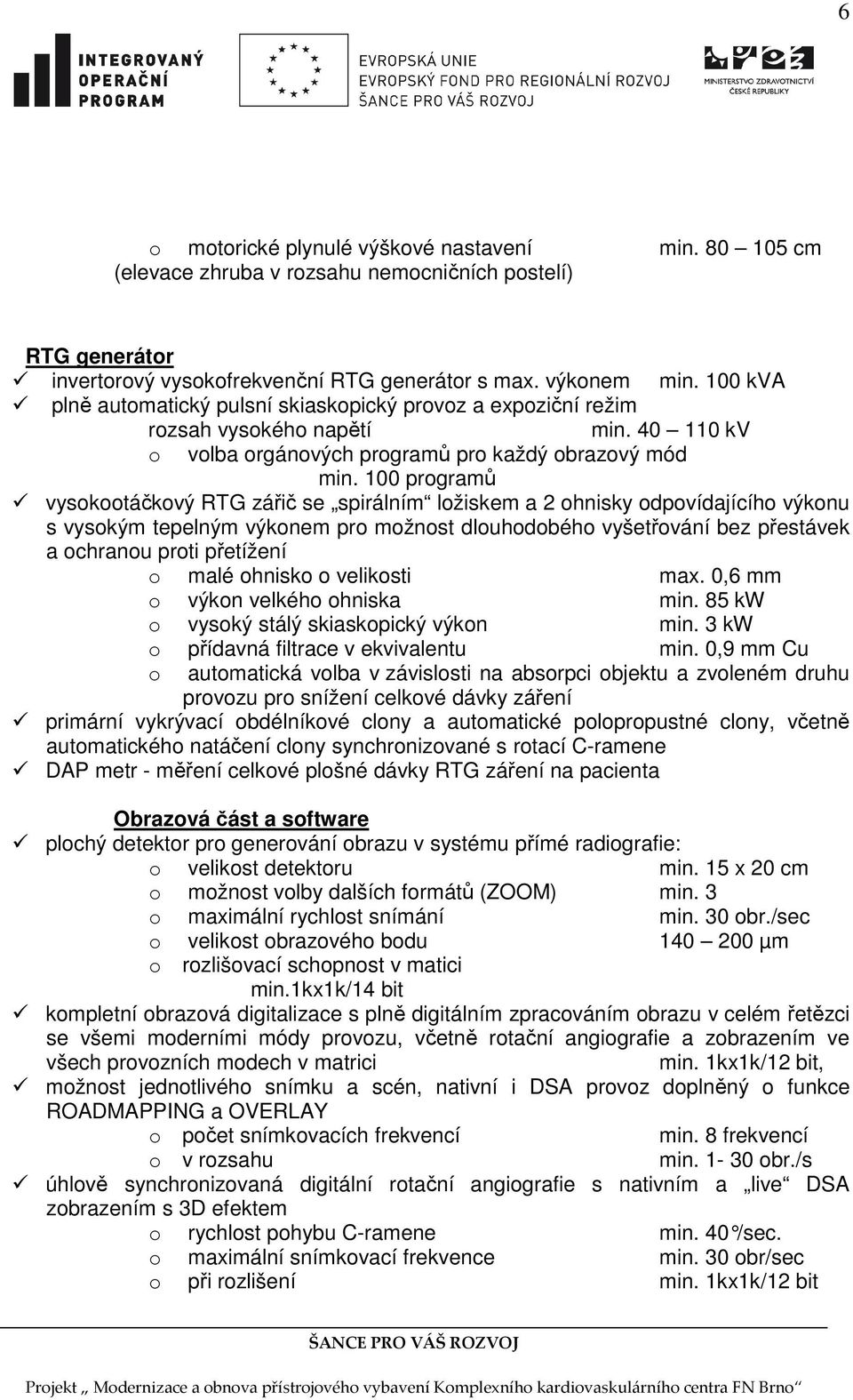100 programů vysokootáčkový RTG zářič se spirálním ložiskem a 2 ohnisky odpovídajícího výkonu s vysokým tepelným výkonem pro možnost dlouhodobého vyšetřování bez přestávek a ochranou proti přetížení