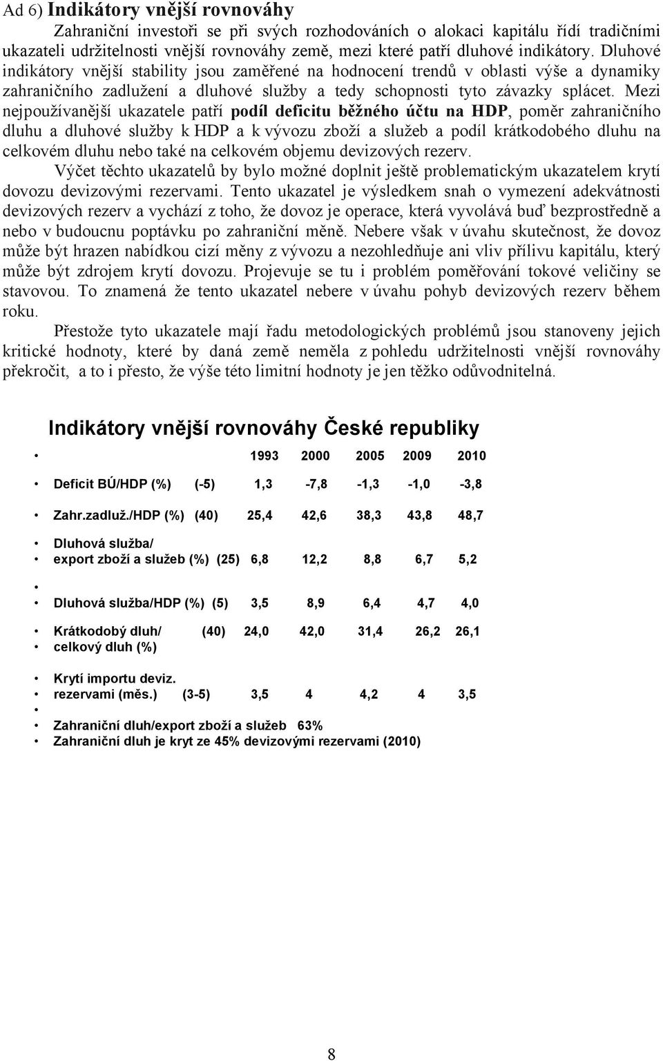 Mezi nejpoužívanější ukazatele patří podíl deficitu běžného účtu na HDP, poměr zahraničního dluhu a dluhové služby k HDP a k vývozu zboží a služeb a podíl krátkodobého dluhu na celkovém dluhu nebo