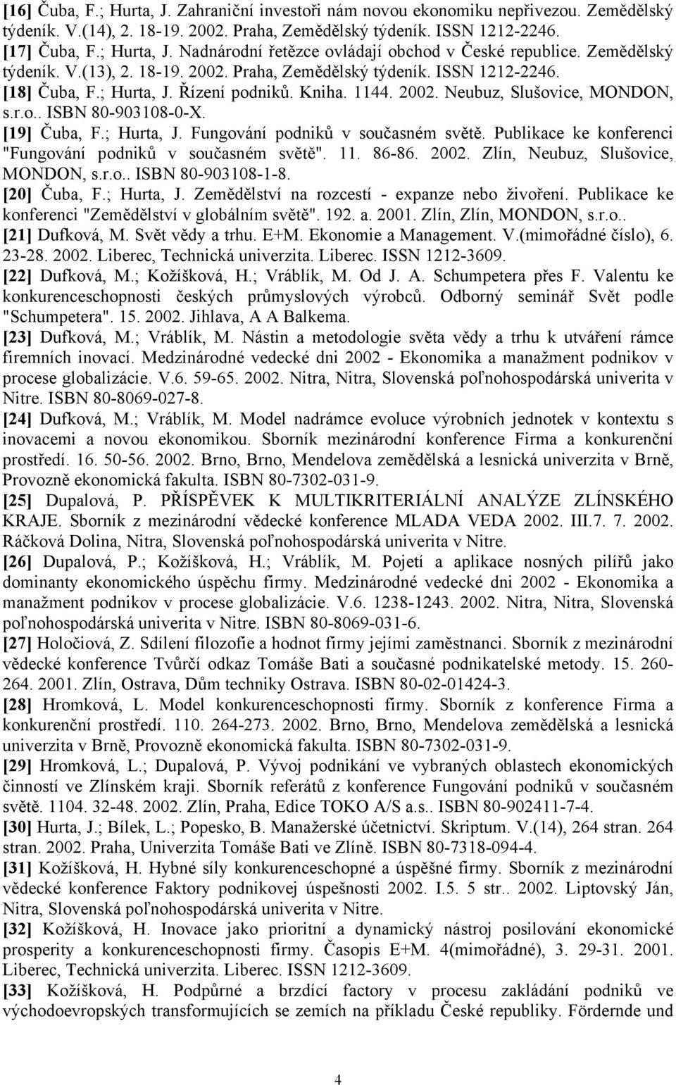 [19] Čuba, F.; Hurta, J. Fungování podniků v současném světě. Publikace ke konferenci "Fungování podniků v současném světě". 11. 86-86. 2002. Zlín, Neubuz, Slušovice, MONDON, s.r.o.. ISBN 80-903108-1-8.