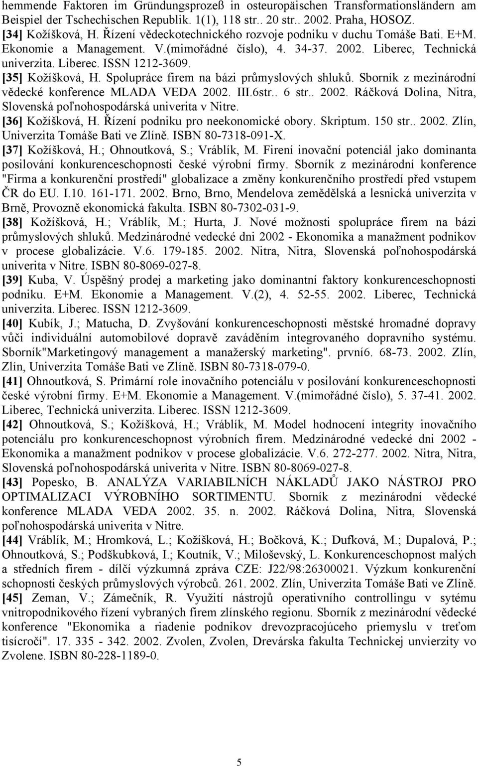 [35] Kožíšková, H. Spolupráce firem na bázi průmyslových shluků. Sborník z mezinárodní vědecké konference MLADA VEDA 2002. III.6str.. 6 str.. 2002. Ráčková Dolina, Nitra, Slovenská poľnohospodárská univerita v Nitre.