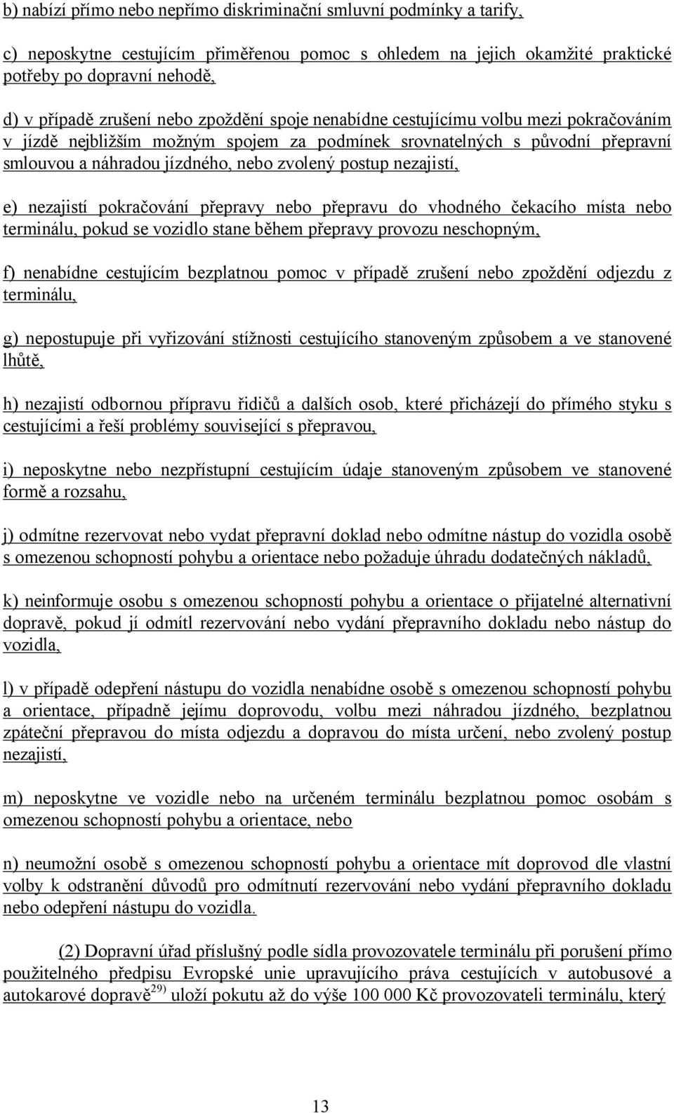 nezajistí, e) nezajistí pokračování přepravy nebo přepravu do vhodného čekacího místa nebo terminálu, pokud se vozidlo stane během přepravy provozu neschopným, f) nenabídne cestujícím bezplatnou