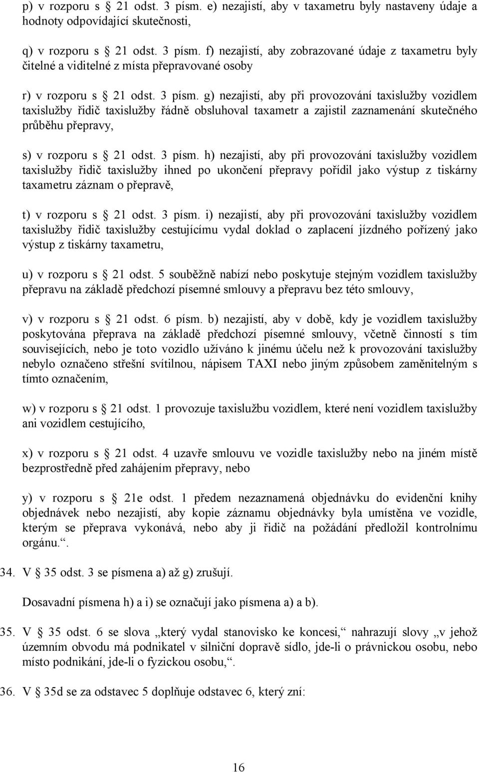 h) nezajistí, aby při provozování taxislužby vozidlem taxislužby řidič taxislužby ihned po ukončení přepravy pořídil jako výstup z tiskárny taxametru záznam o přepravě, t) v rozporu s 21 odst. 3 písm.