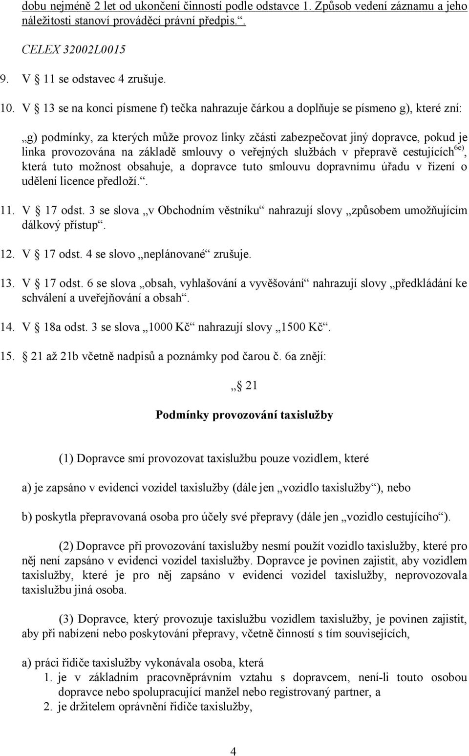 základě smlouvy o veřejných službách v přepravě cestujících6e), která tuto možnost obsahuje, a dopravce tuto smlouvu dopravnímu úřadu v řízení o udělení licence předloží.. 11. V 17 odst.