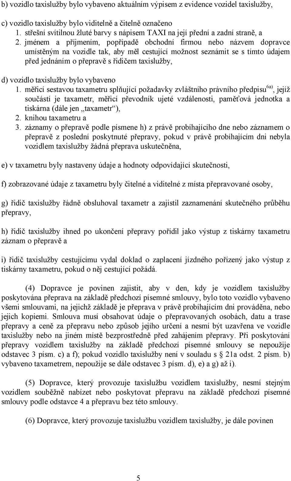 jménem a příjmením, popřípadě obchodní firmou nebo názvem dopravce umístěným na vozidle tak, aby měl cestující možnost seznámit se s tímto údajem před jednáním o přepravě s řidičem taxislužby, d)