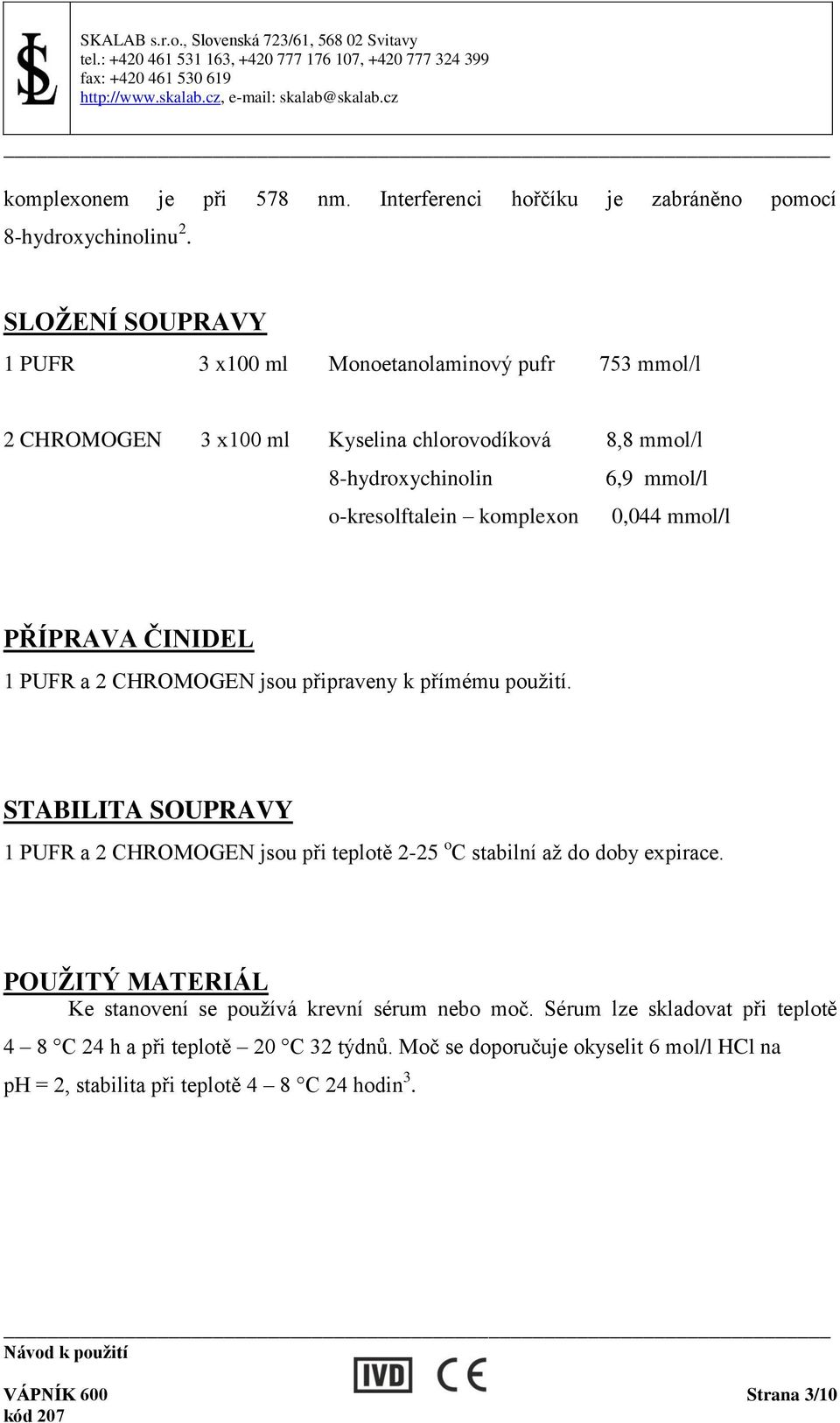 komplexon 0,044 mmol/l PŘÍPRAVA ČINIDEL 1 PUFR a 2 CHROMOGEN jsou připraveny k přímému použití.