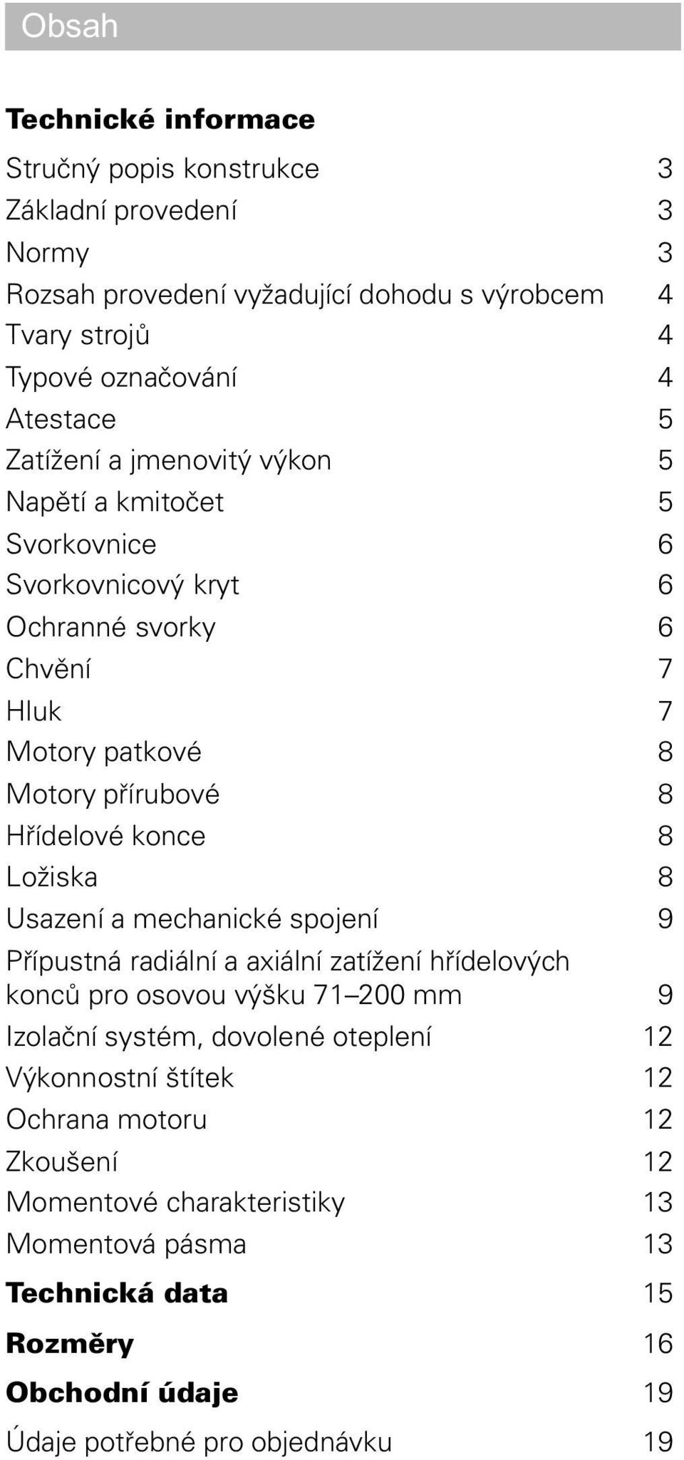 Høídelové konce 8 Ložiska 8 Usazení a mechanické spojení 9 Pøípustná radiální a axiální zatížení høídelových koncù pro osovou výšku 71 200 mm 9 Izolaèní systém, dovolené