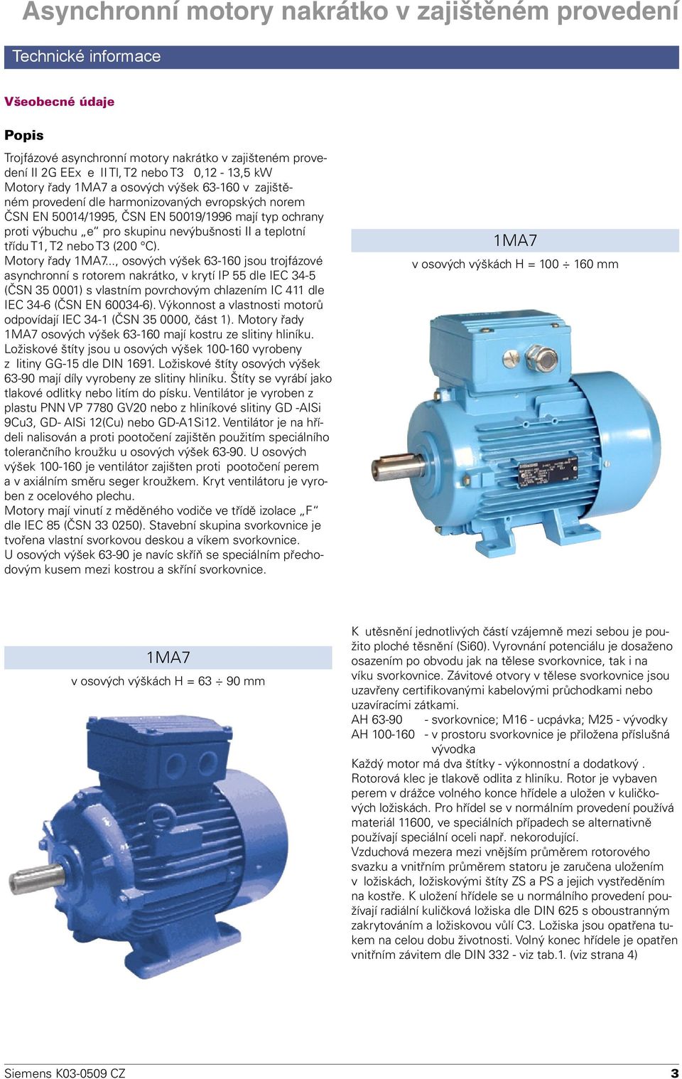 Motory řady 1MA7..., osových výšek 63-160 jsou trojfázové asynchronní s rotorem nakrátko, v krytí IP 55 dle IEC 34-5 (ČSN 35 0001) s vlastním povrchovým chlazením IC 411 dle IEC 34-6 (ČSN EN 60034-6).