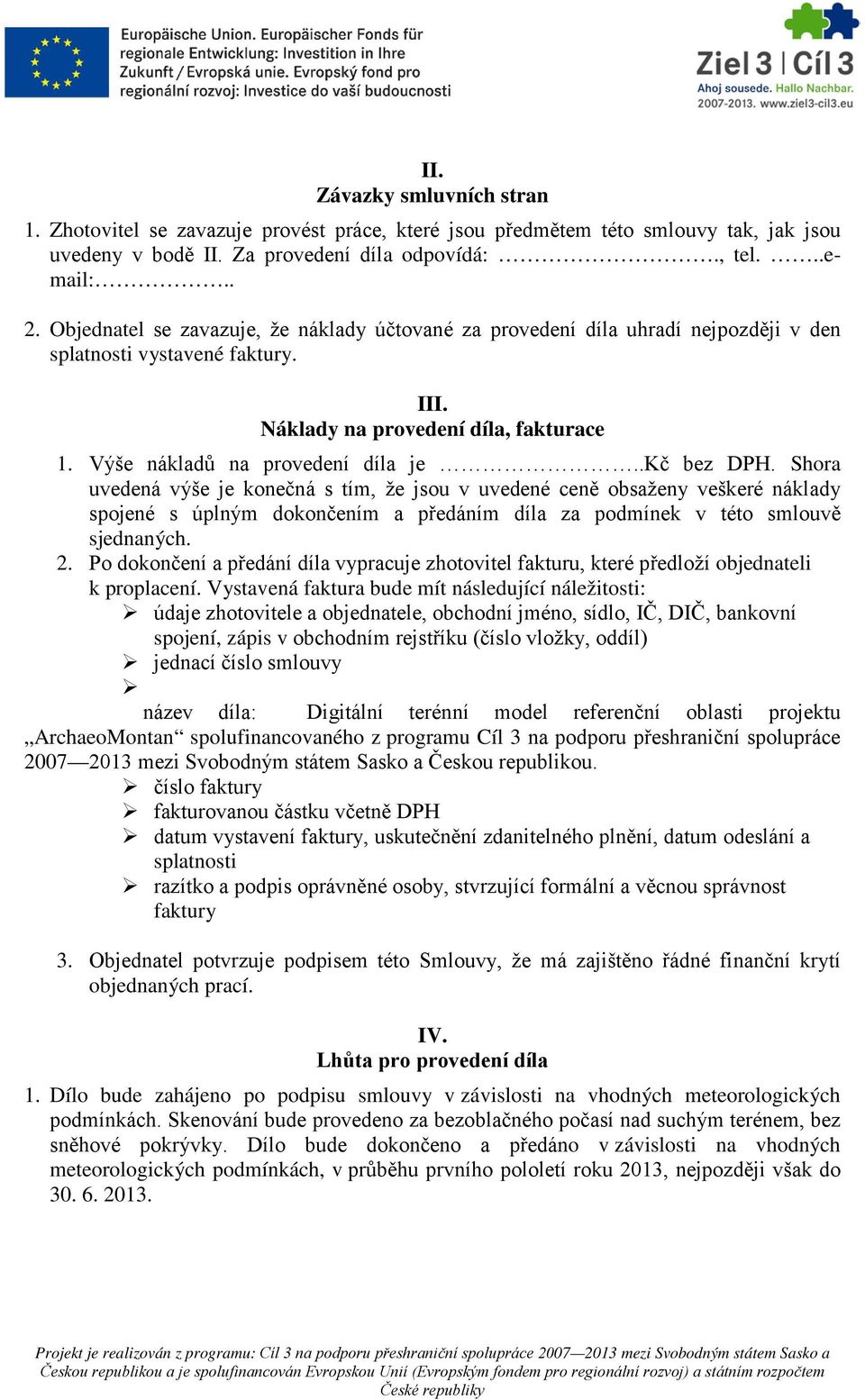 .kč bez DPH. Shora uvedená výše je konečná s tím, že jsou v uvedené ceně obsaženy veškeré náklady spojené s úplným dokončením a předáním díla za podmínek v této smlouvě sjednaných. 2.