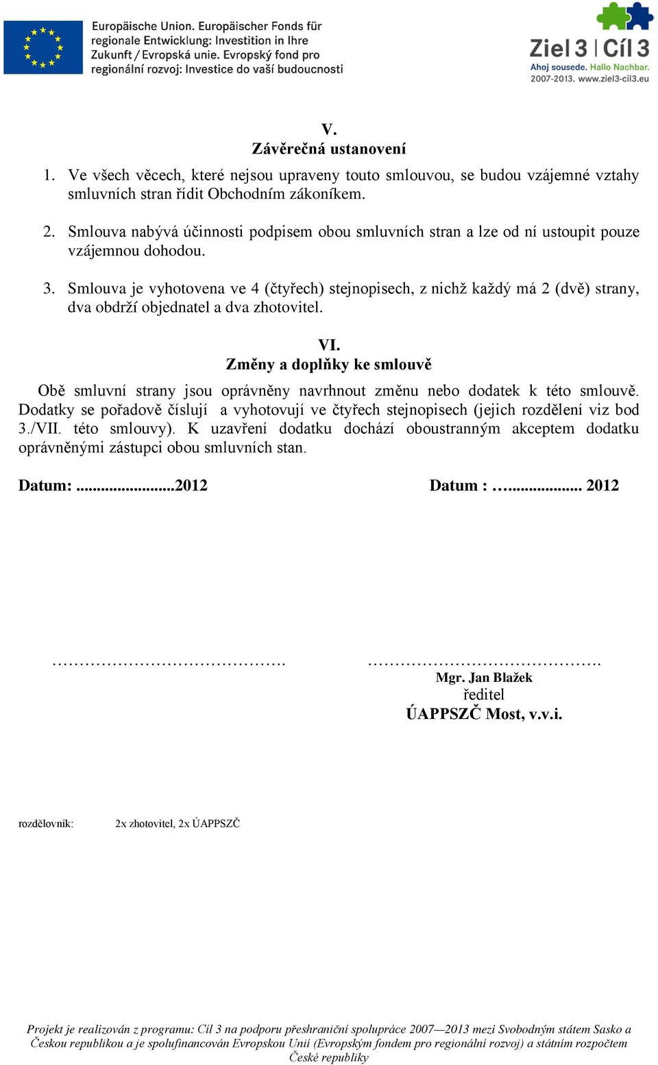 Smlouva je vyhotovena ve 4 (čtyřech) stejnopisech, z nichž každý má 2 (dvě) strany, dva obdrží objednatel a dva zhotovitel. VI.