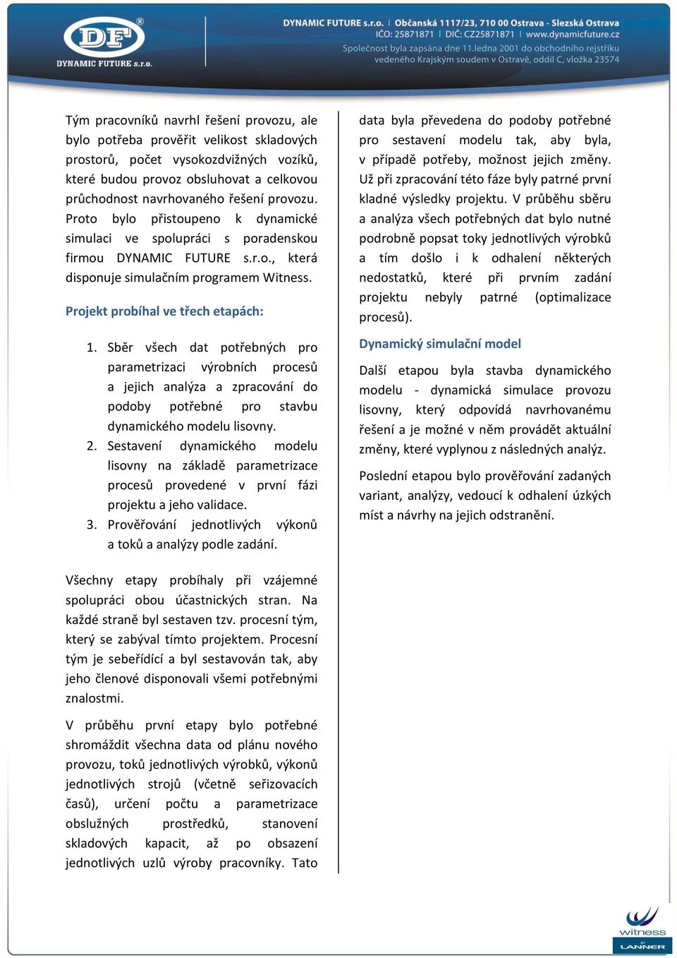 Sběr všech dat potřebných pro parametrizaci výrobních procesů a jejich analýza a zpracování do podoby potřebné pro stavbu dynamického modelu lisovny. 2.