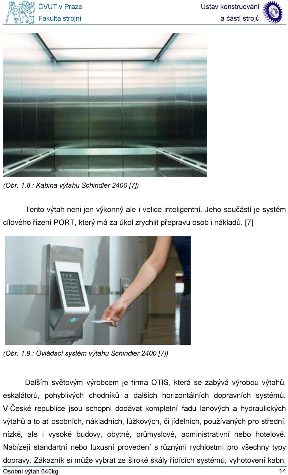 : Ovládací systém výtahu Schindler 2400 [7]) Dalším světovým výrobcem je firma OTIS, která se zabývá výrobou výtahů, eskalátorů, pohyblivých chodníků a dalších horizontálních dopravních systémů.